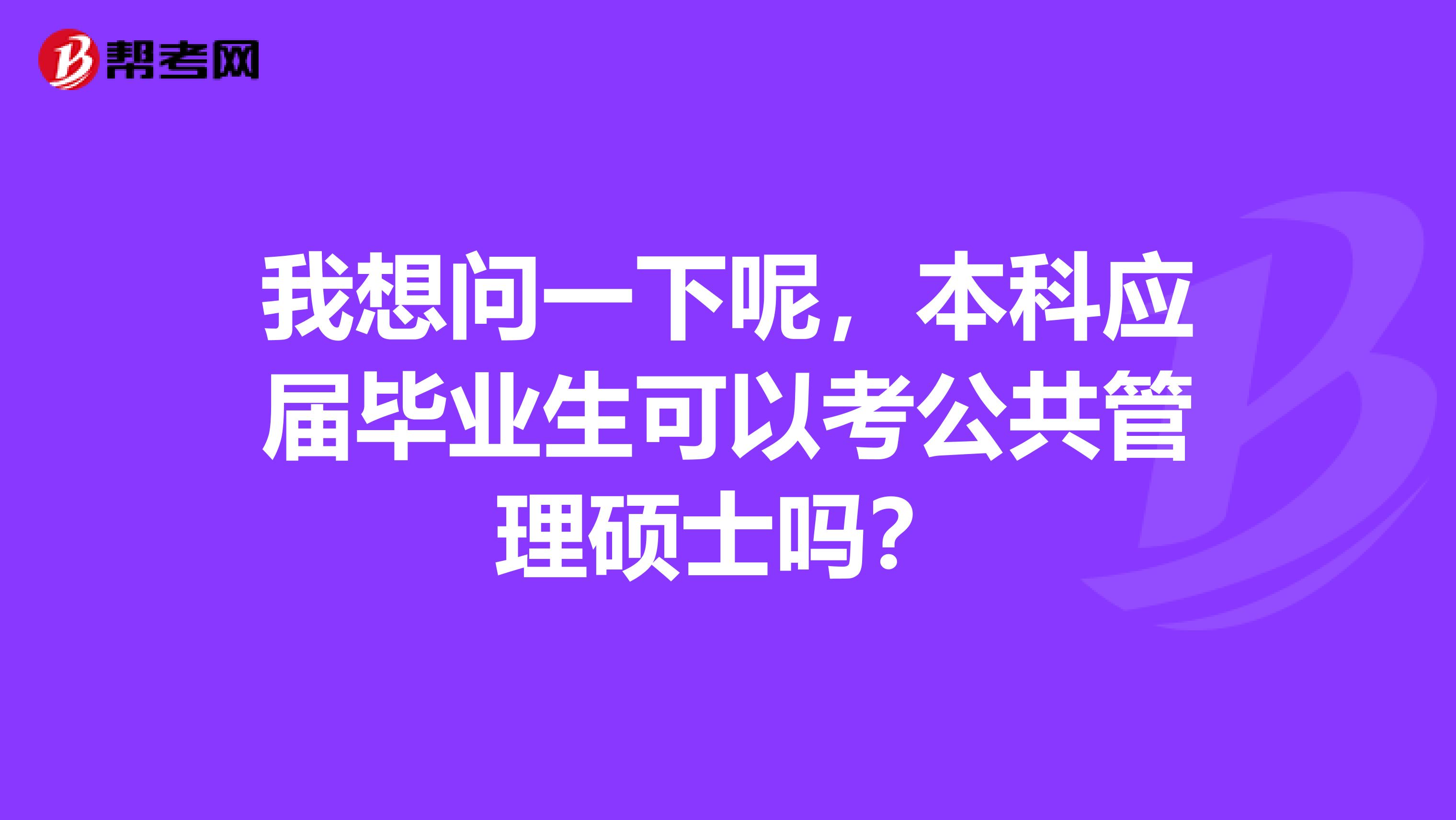我想问一下呢，本科应届毕业生可以考公共管理硕士吗？