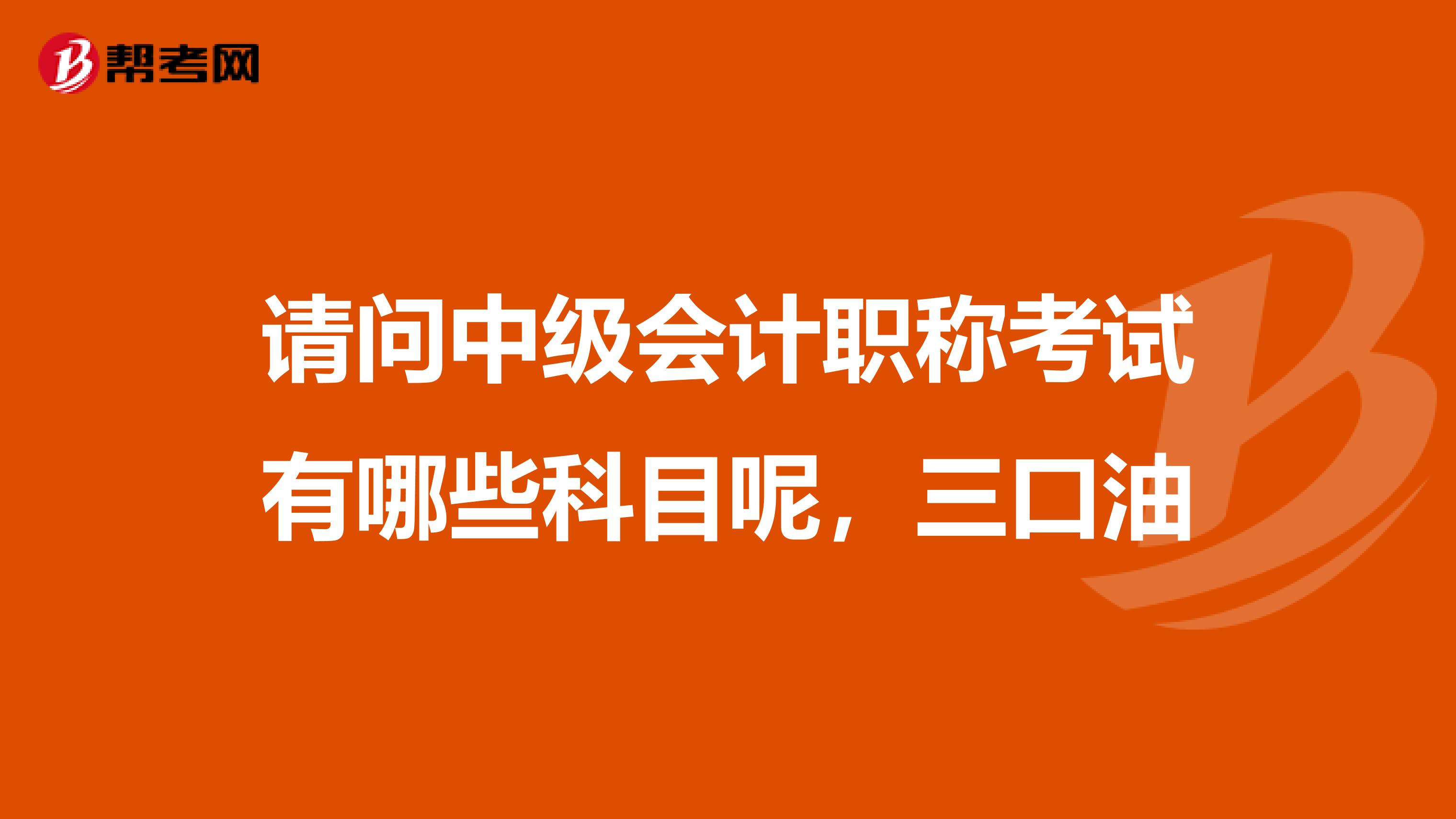 请问中级会计职称考试有哪些科目呢,三口油