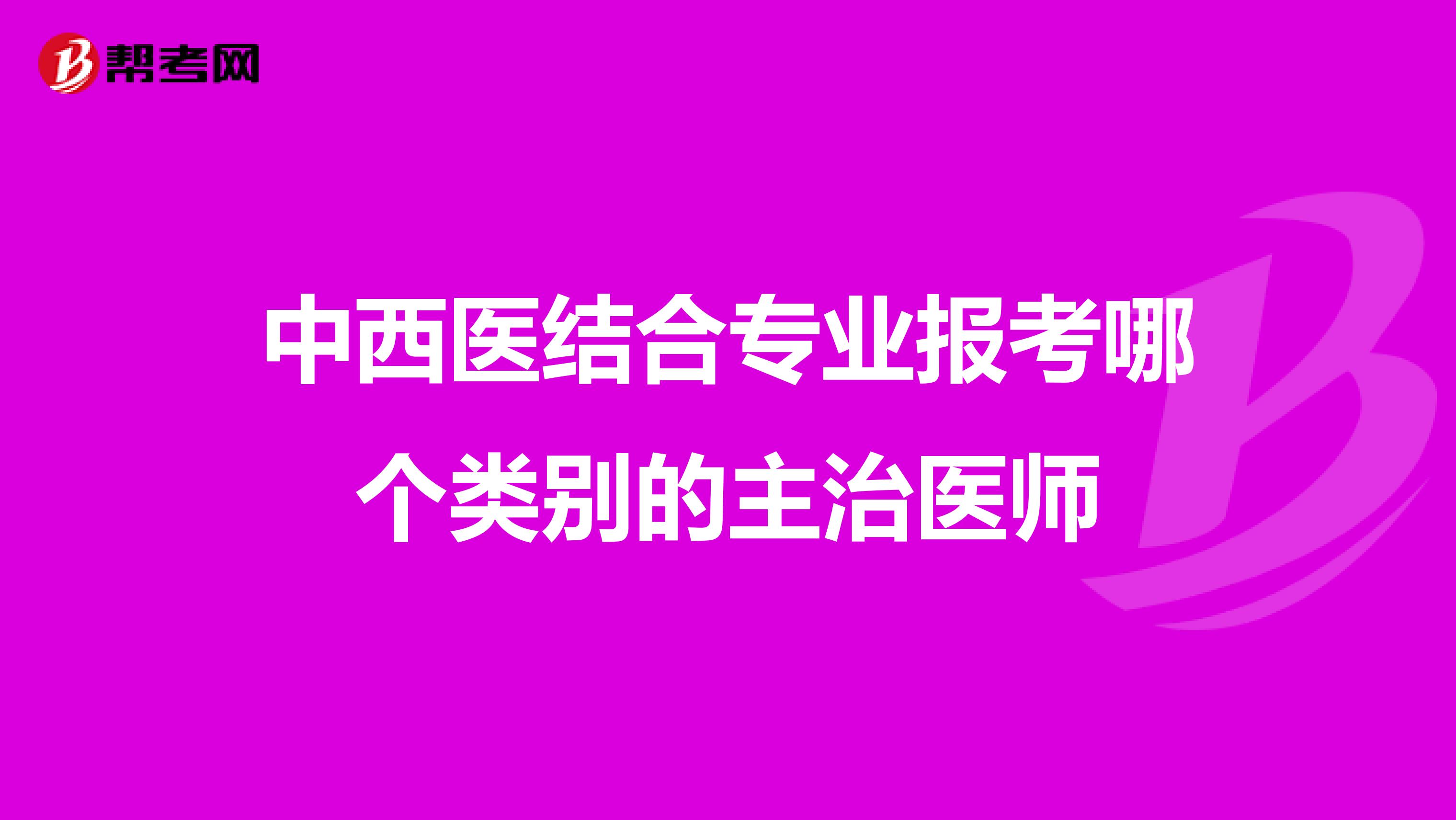 中西医结合专业报考哪个类别的主治医师