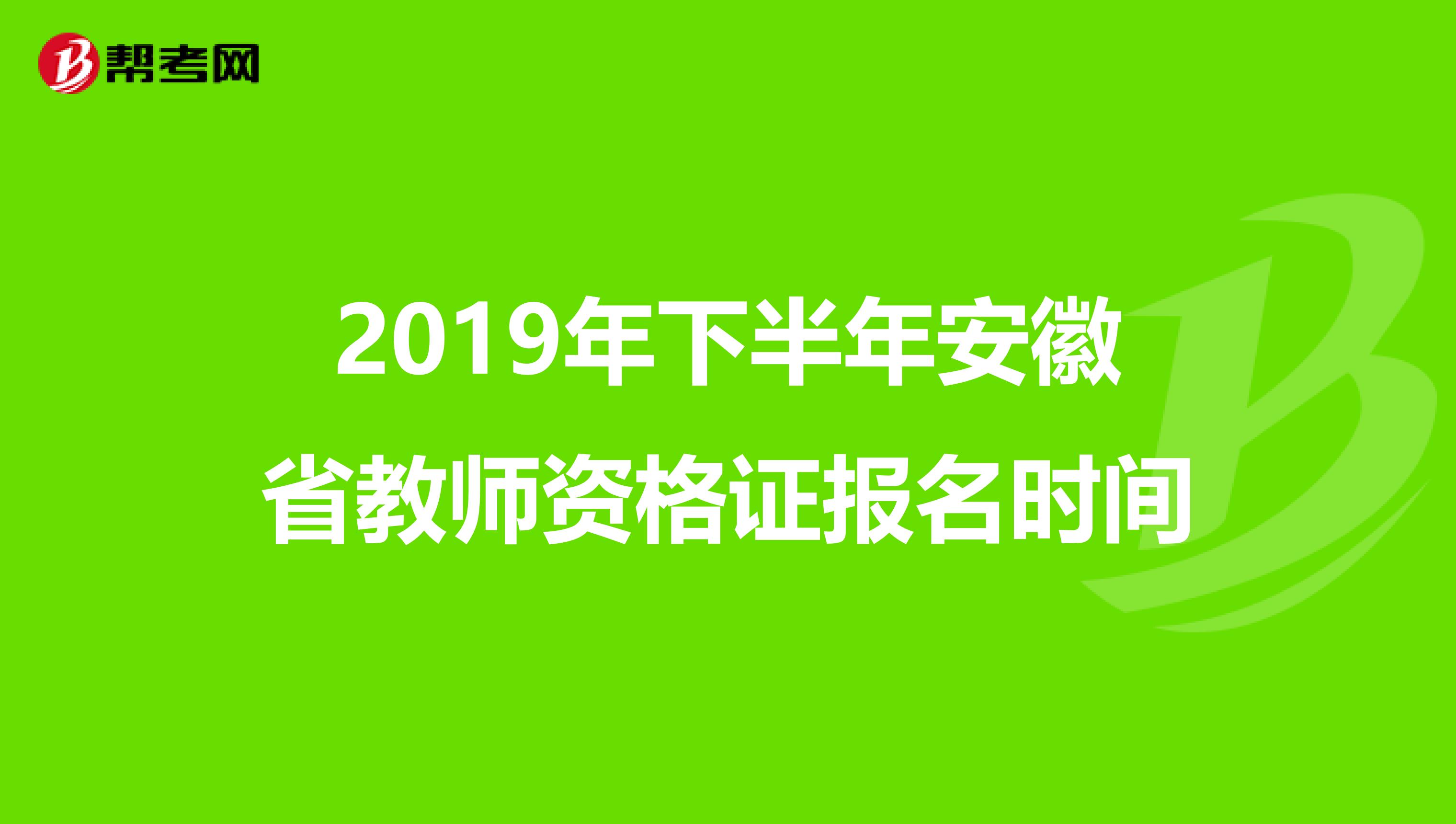 2019年下半年安徽省教师资格证报名时间