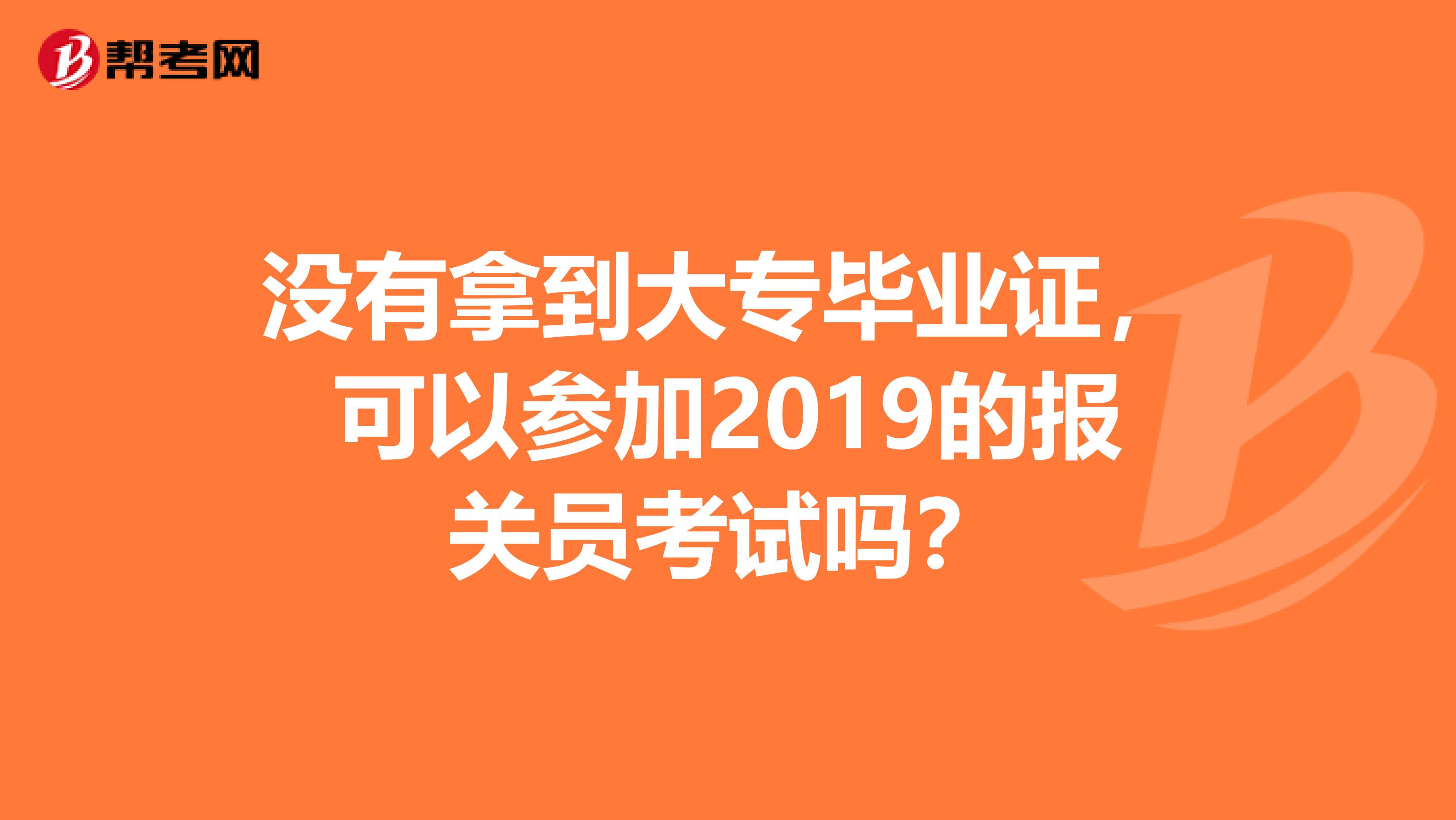 没有拿到大专毕业证，可以参加2019的报关员考试吗？