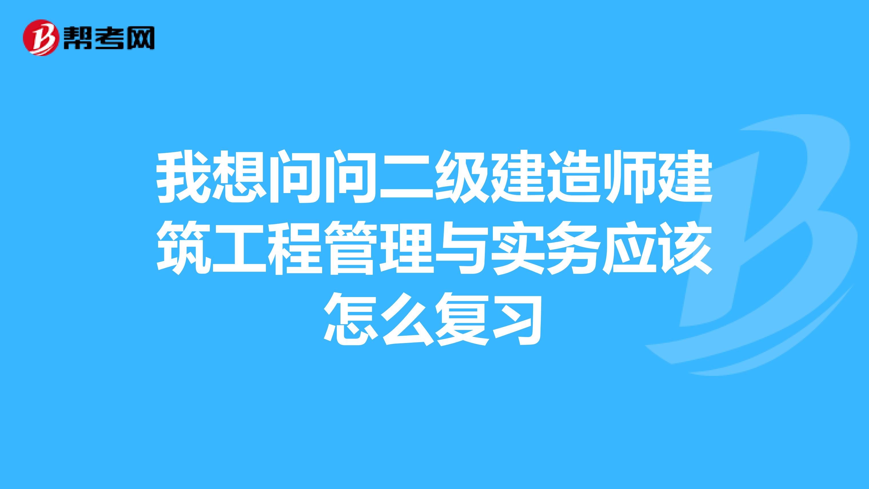 我想问问二级建造师建筑工程管理与实务应该怎么复习