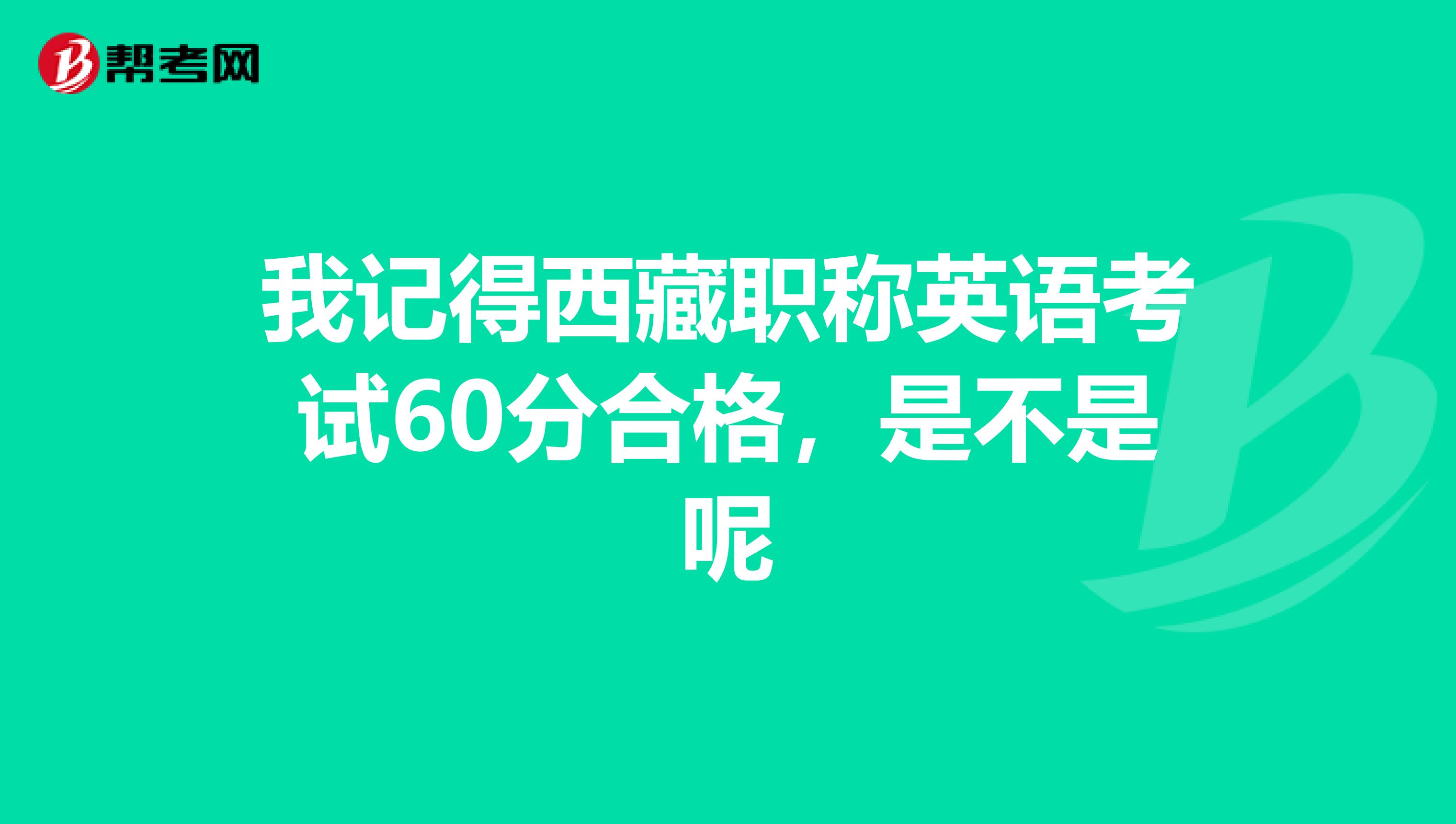我记得西藏职称英语考试60分合格,是不是呢