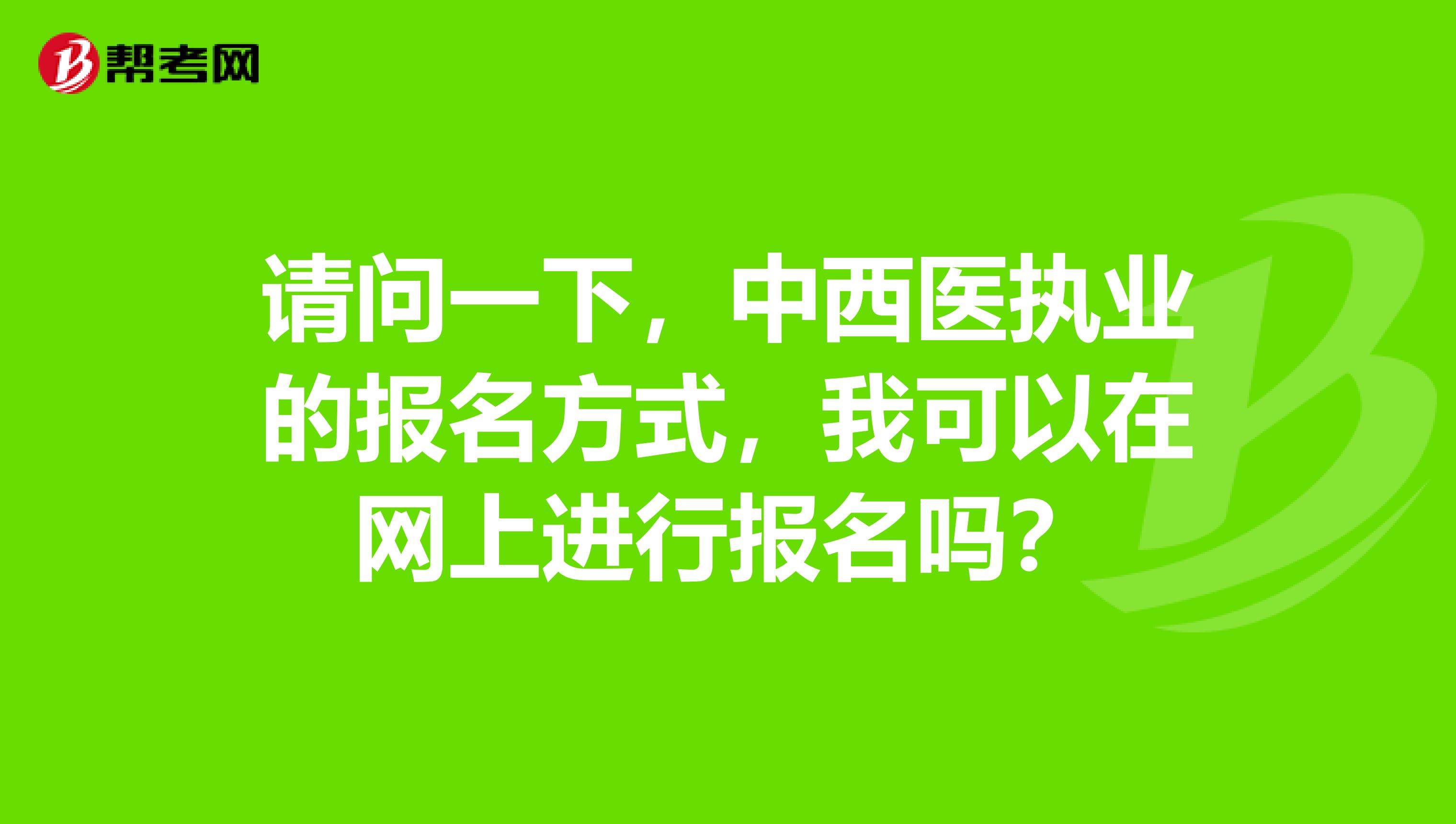 请问一下,中西医执业的报名方式,我可以在网上进行报名吗?