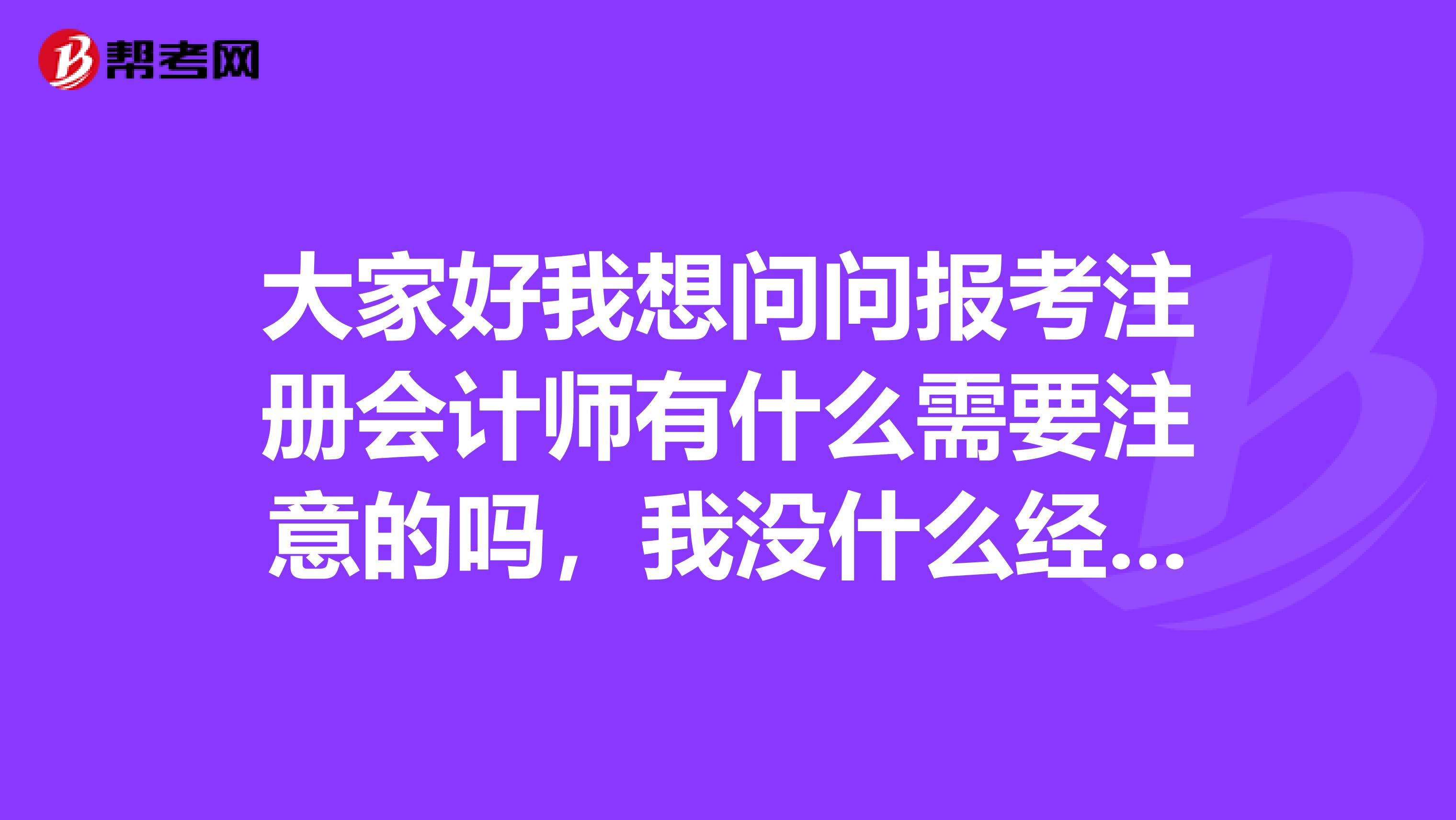大家好我想問(wèn)問(wèn)報(bào)考注冊(cè)會(huì)計(jì)師有什么需要注意的嗎，我沒(méi)什么經(jīng)驗(yàn)，擔(dān)心報(bào)名不成功