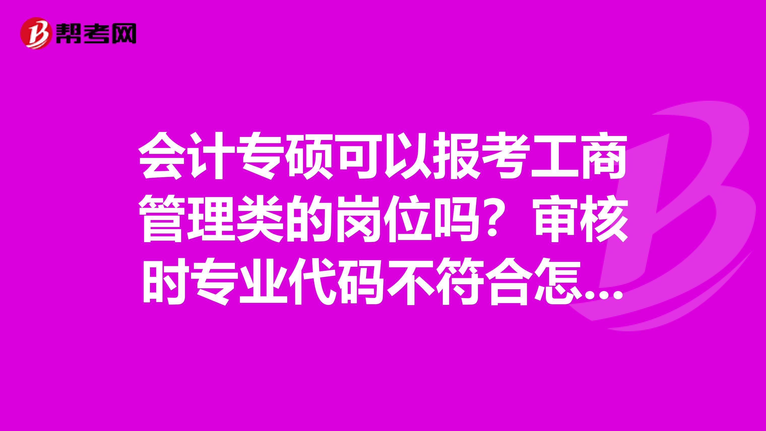 会计专硕可以报考工商管理类的岗位吗？审核时专业代码不符合怎么办