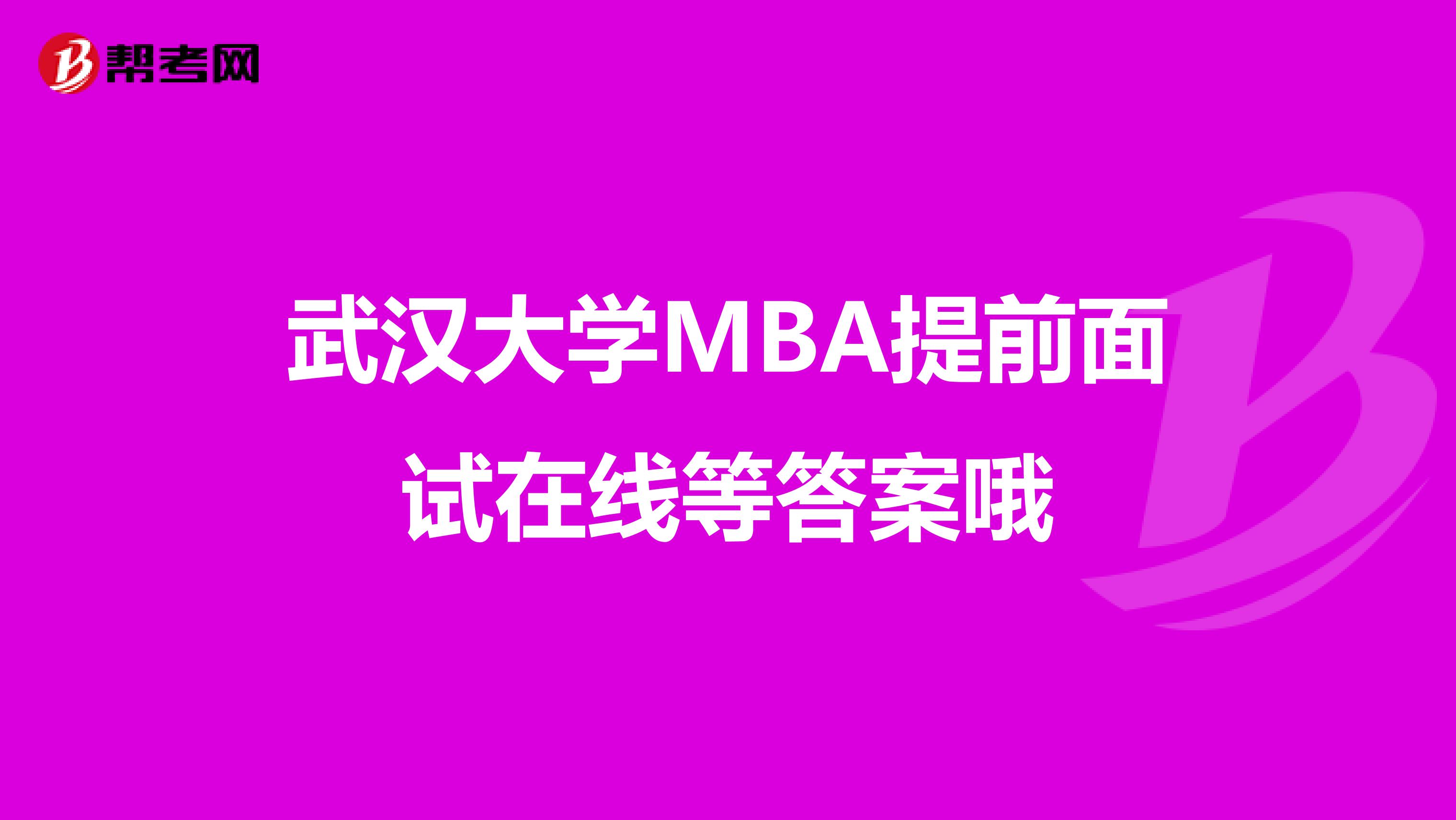 武汉大学MBA提前面试在线等答案哦