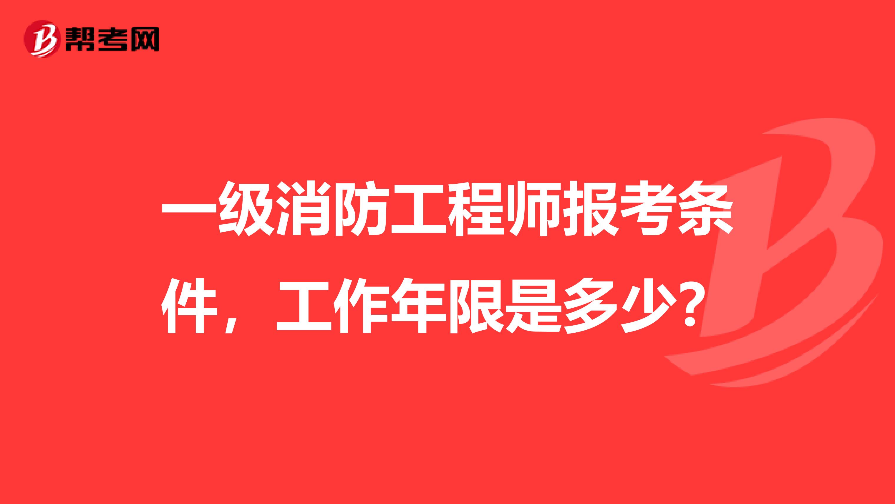 一级消防工程师报考条件,工作年限是多少?