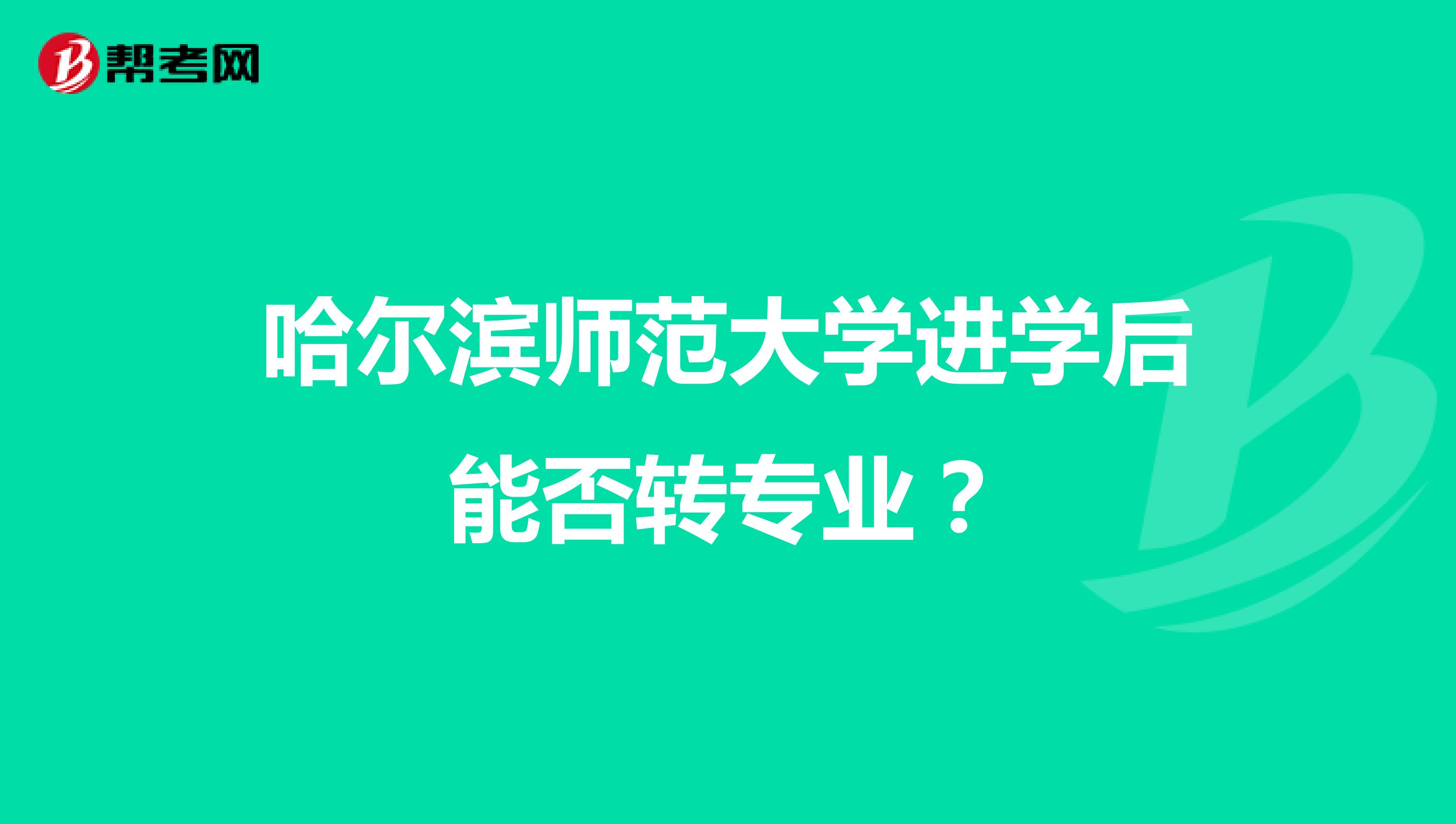 哈尔滨师范大学进学后能否转专业？