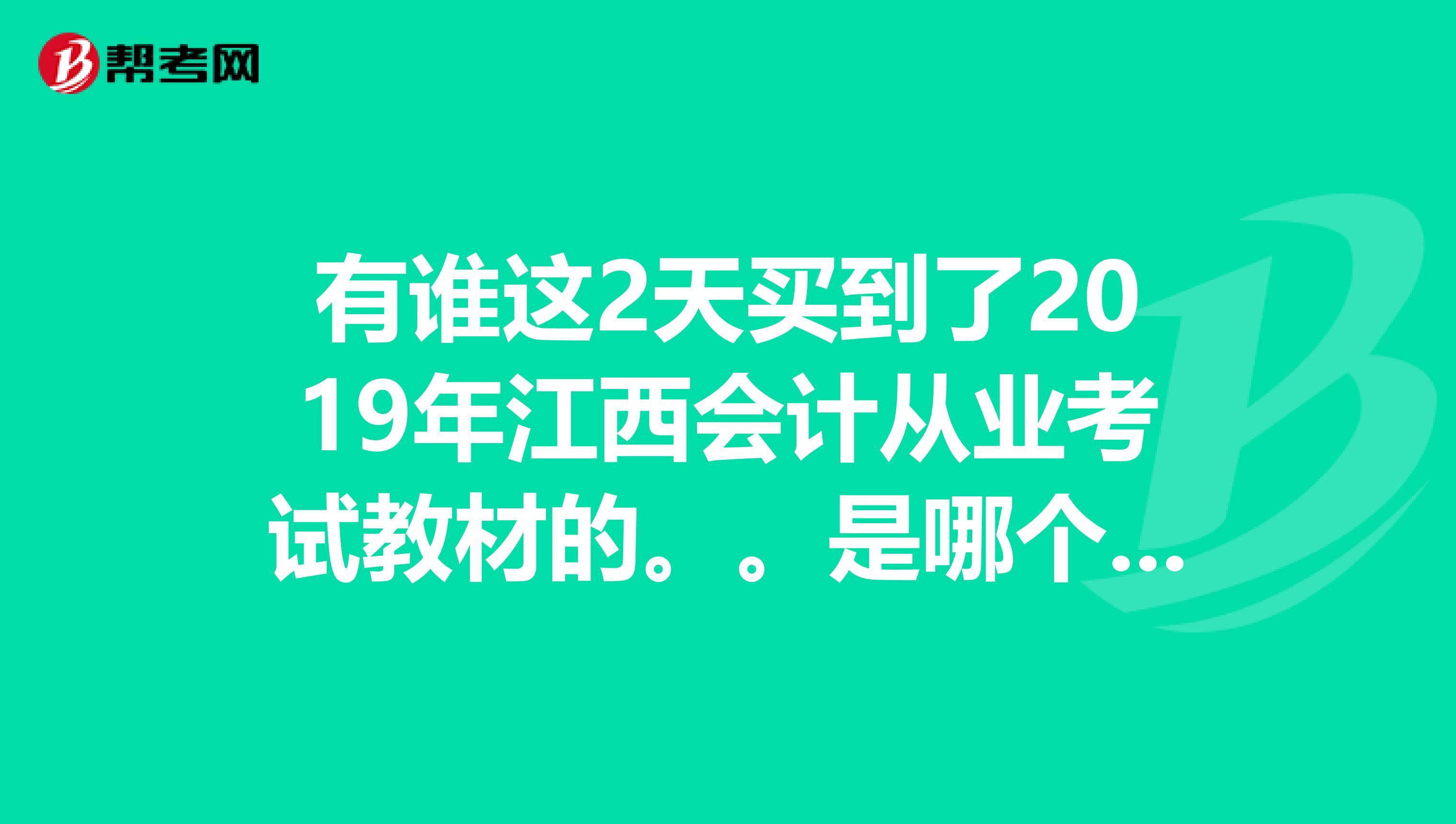 有谁这2天买到了2019年江西会计从业考试教材的。。是哪个出版社的。主编是哪个。。