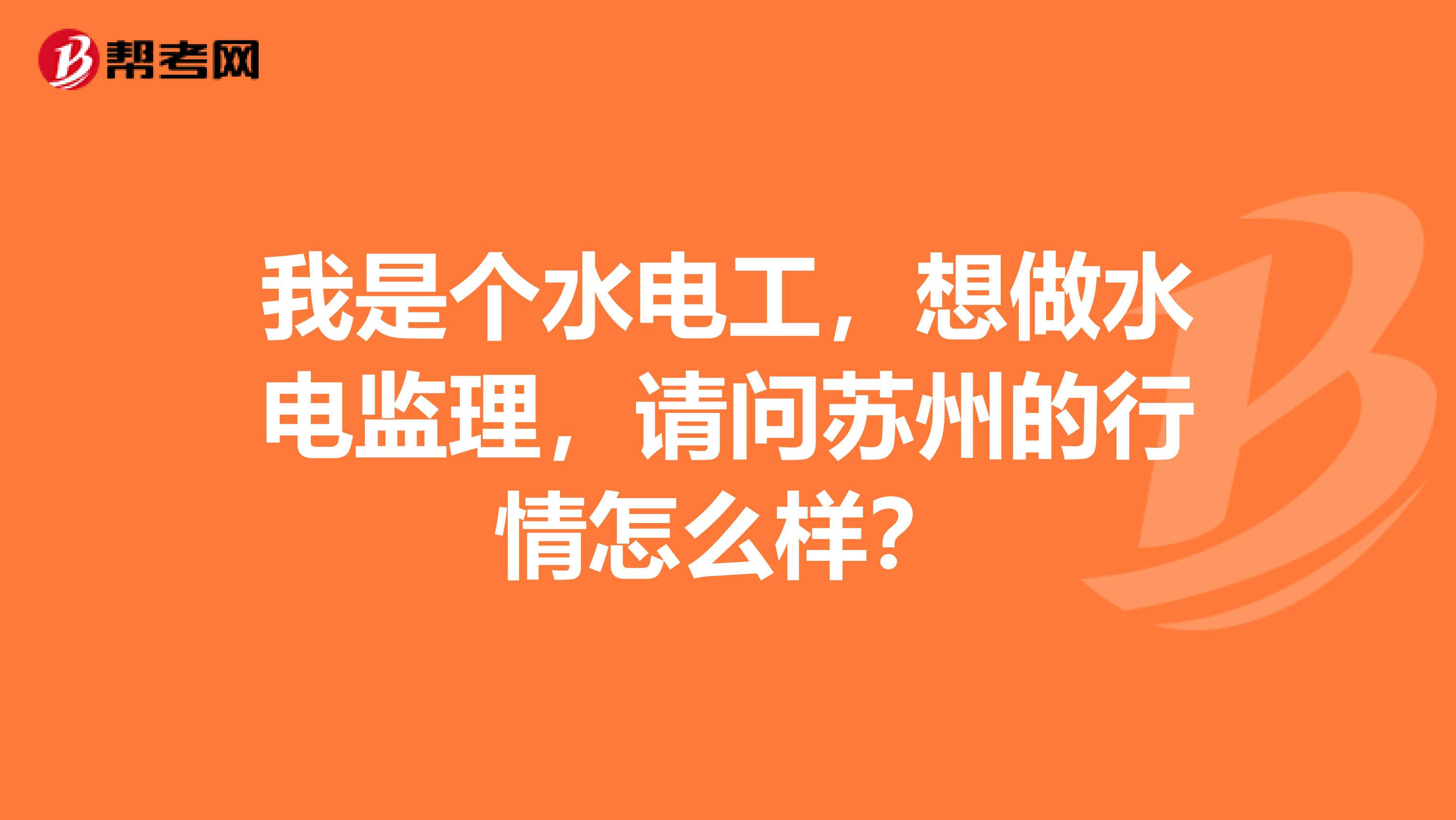我是个水电工，想做水电监理，请问苏州的行情怎么样？