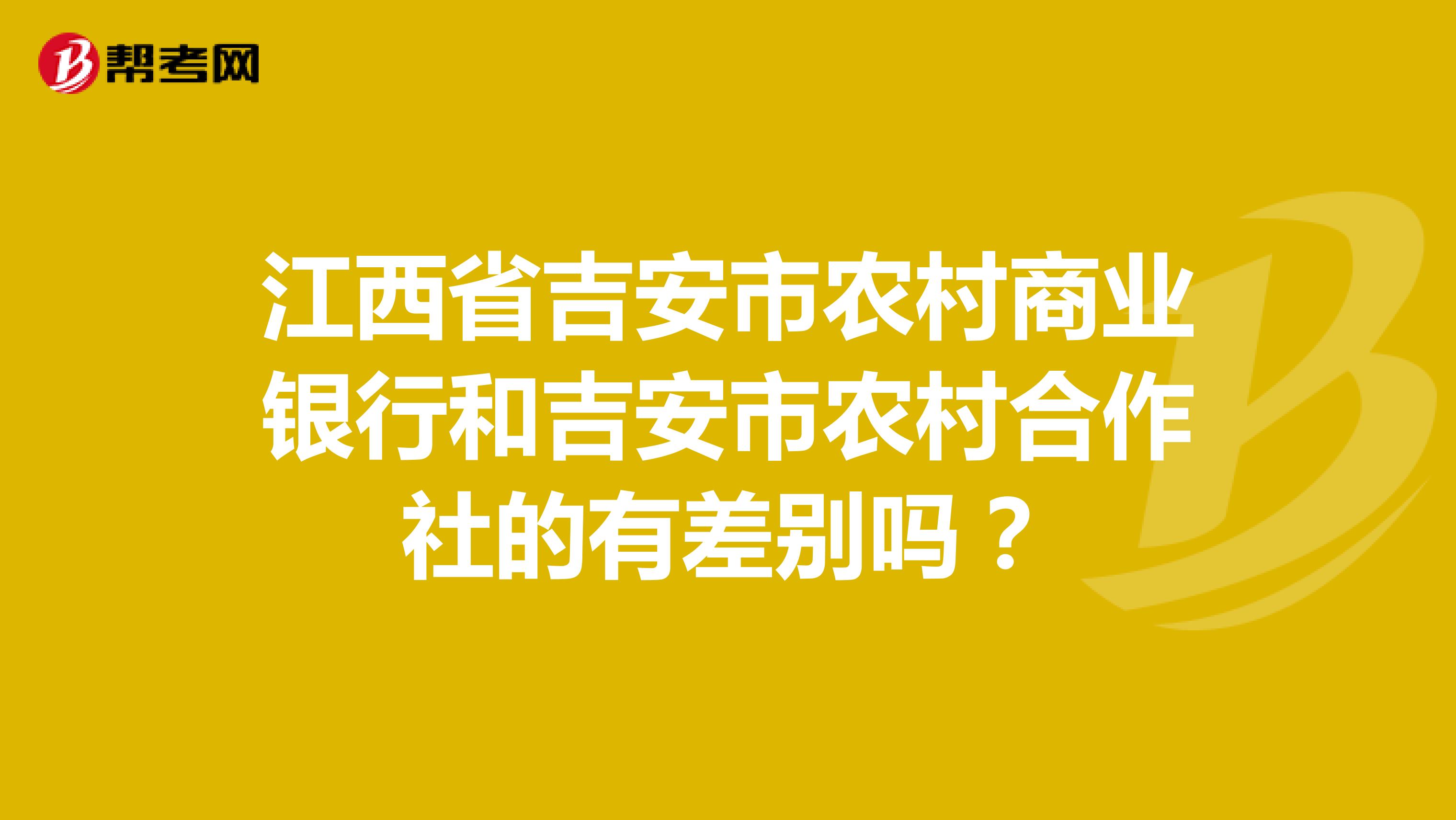 江西省吉安市农村商业银行和吉安市农村合作社的有差别吗？