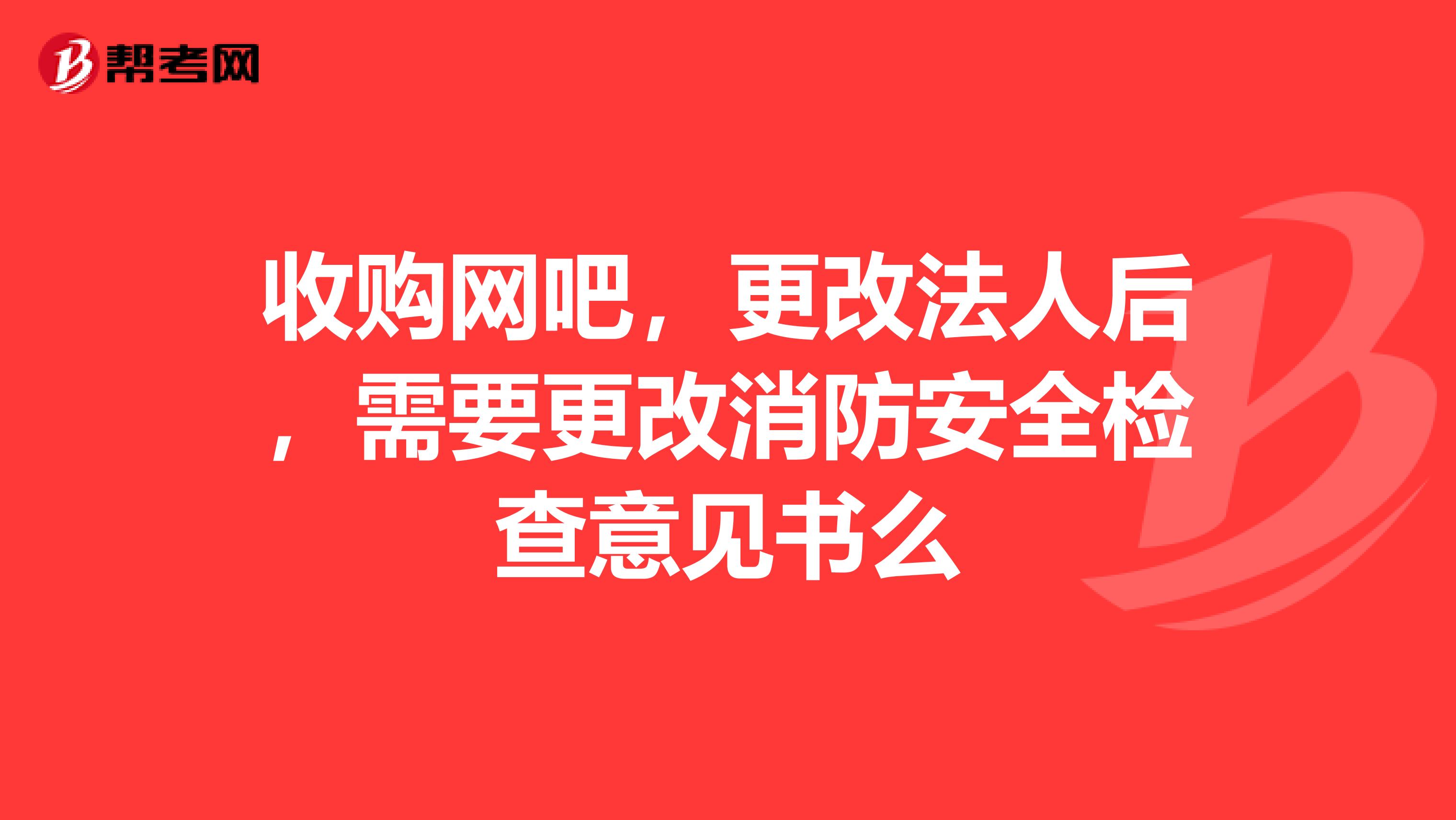 收購網(wǎng)吧，更改法人后，需要更改消防安全檢查意見書么