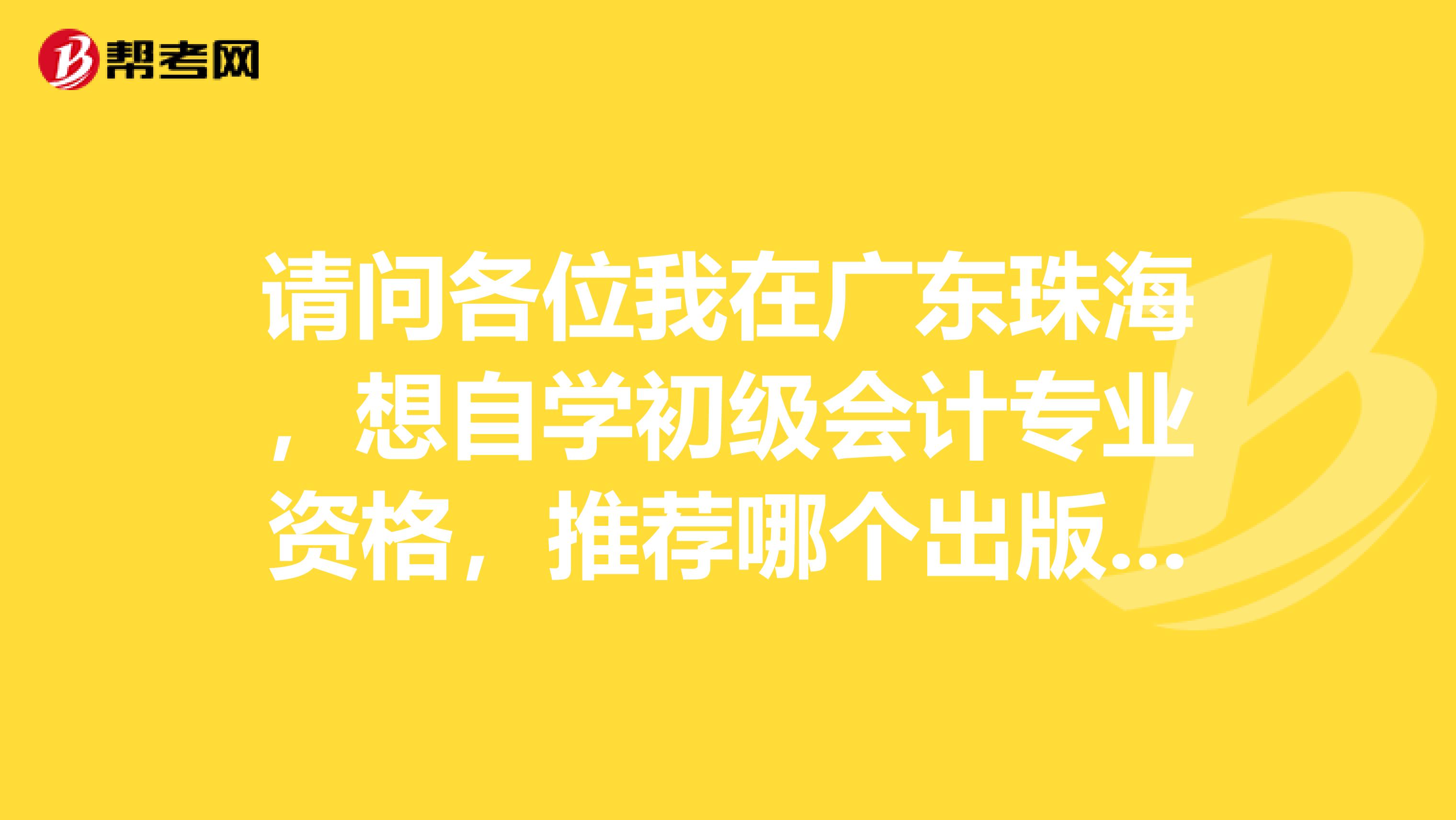请问各位我在广东珠海，想自学初级会计专业资格，推荐哪个出版社的辅导书比较好，谢谢
