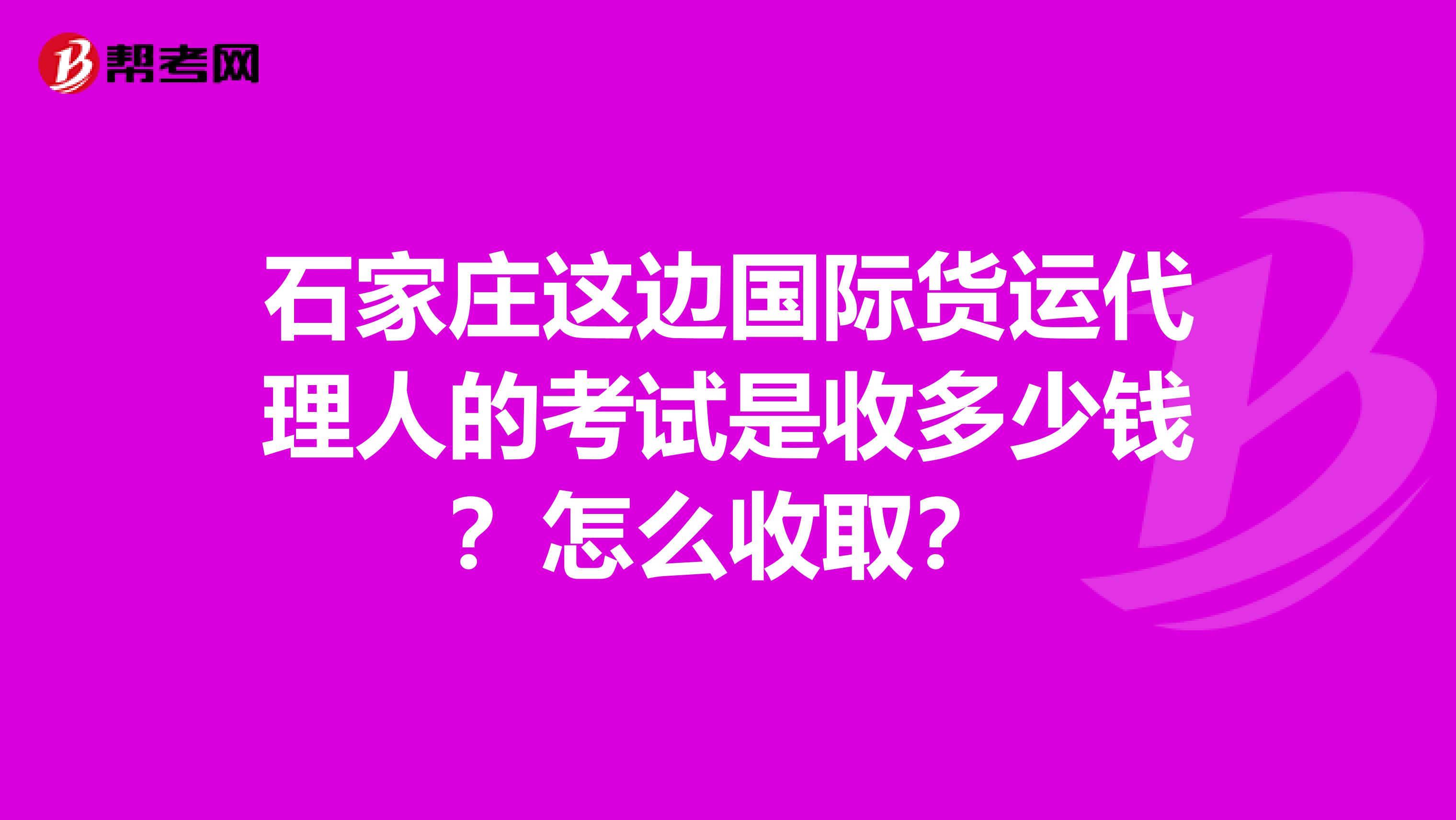 石家庄这边国际货运代理人的考试是收多少钱？怎么收取？