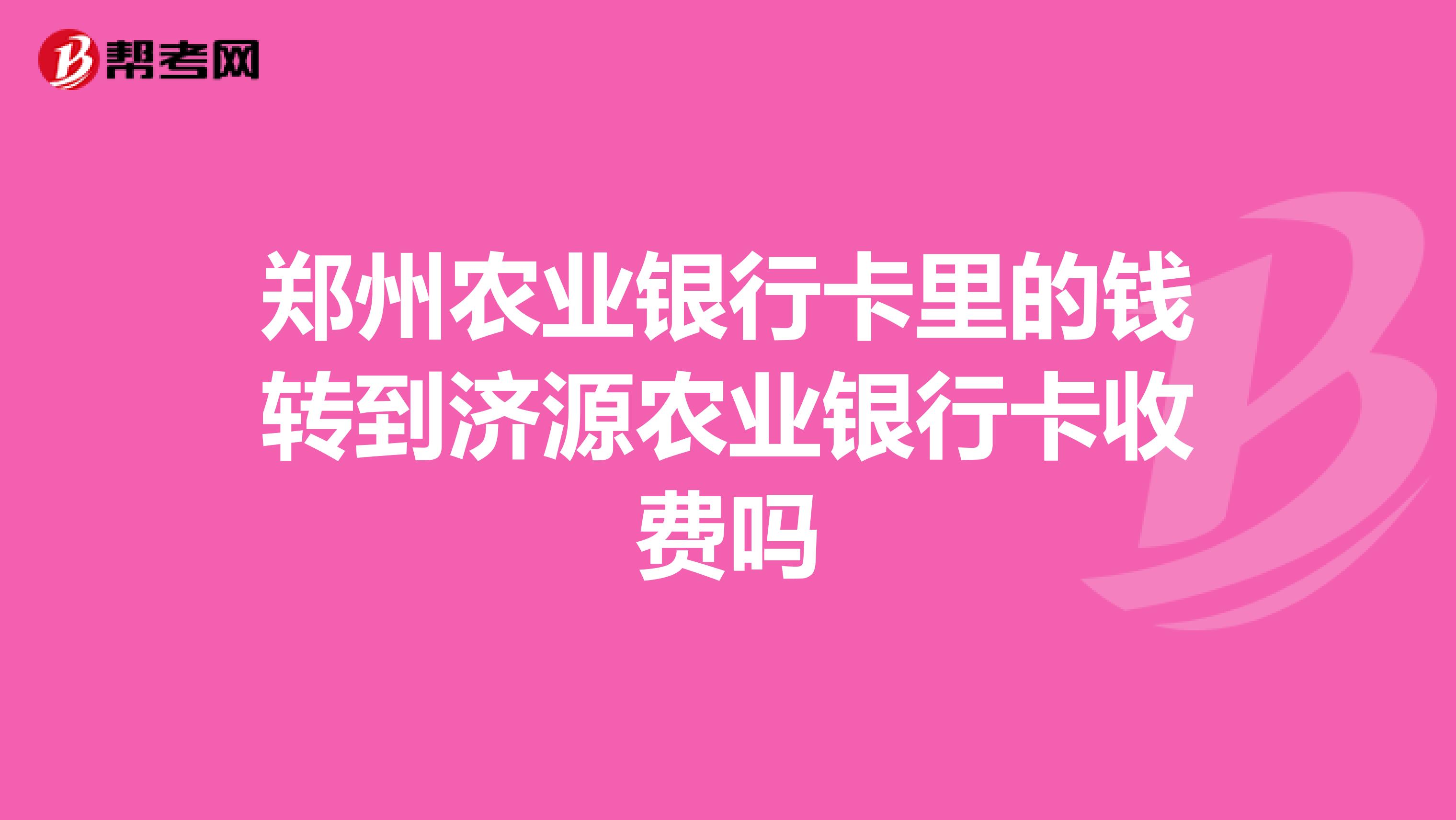 郑州农业银行卡里的钱转到济源农业银行卡收费吗