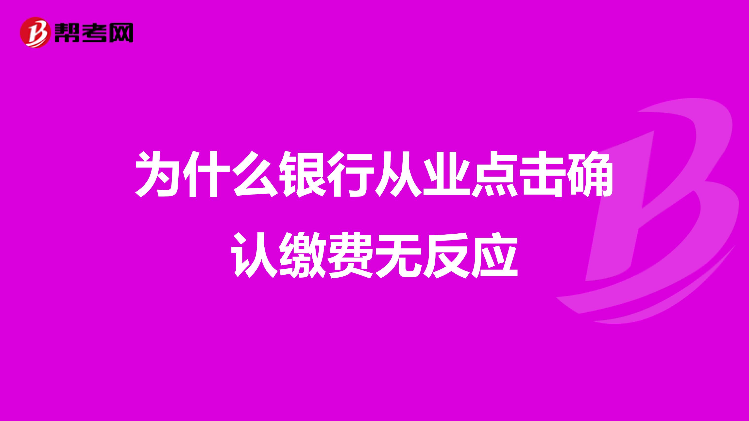 为什么银行从业点击确认缴费无反应