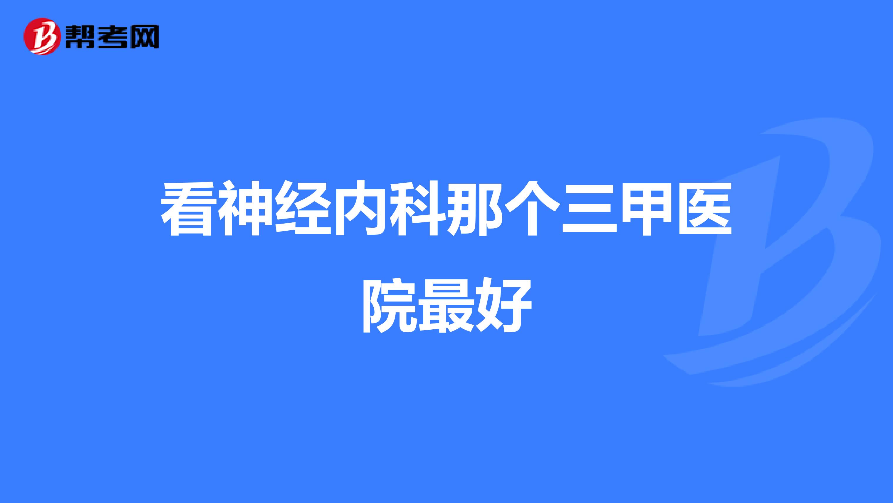 看神经内科那个三甲医院最好