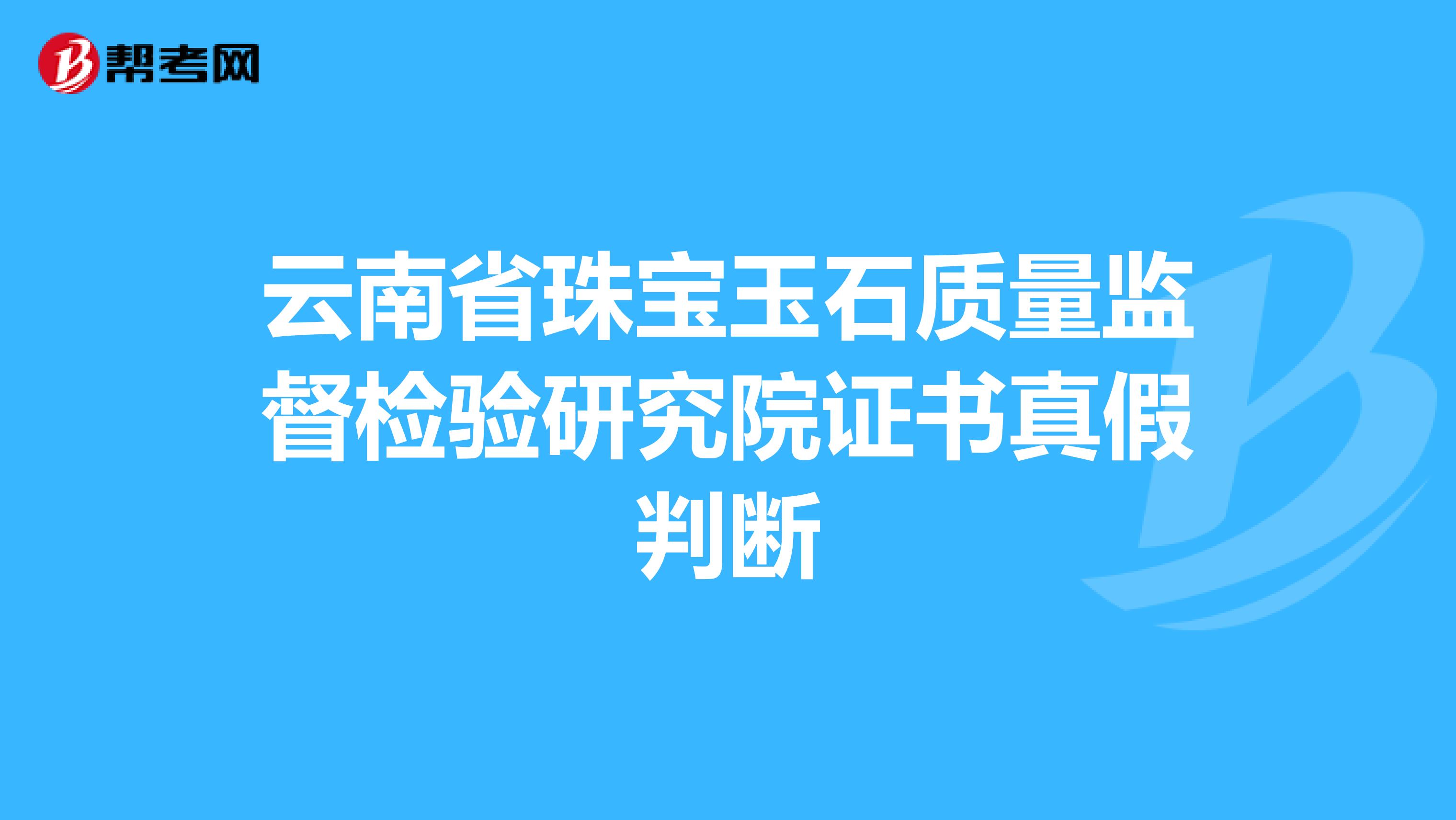 云南省珠宝玉石质量监督检验研究院证书真假判断