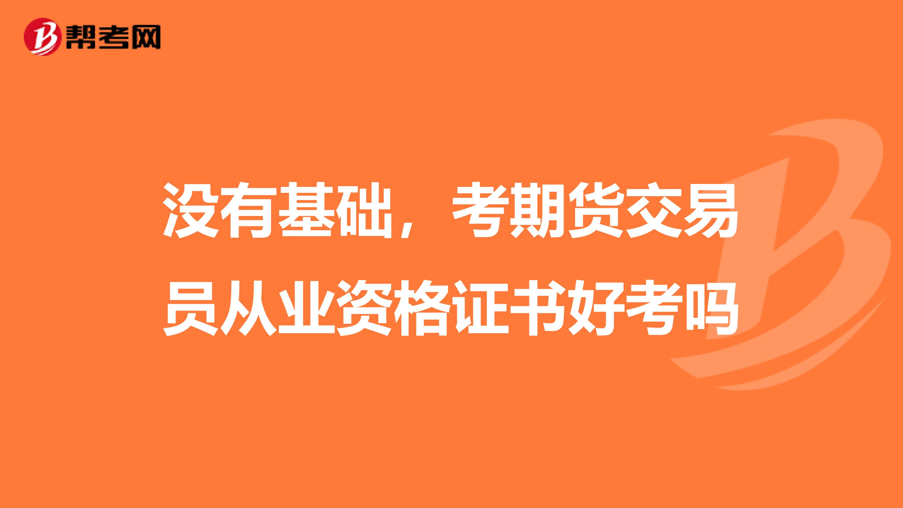 没有基础，考期货交易员从业资格证书好考吗