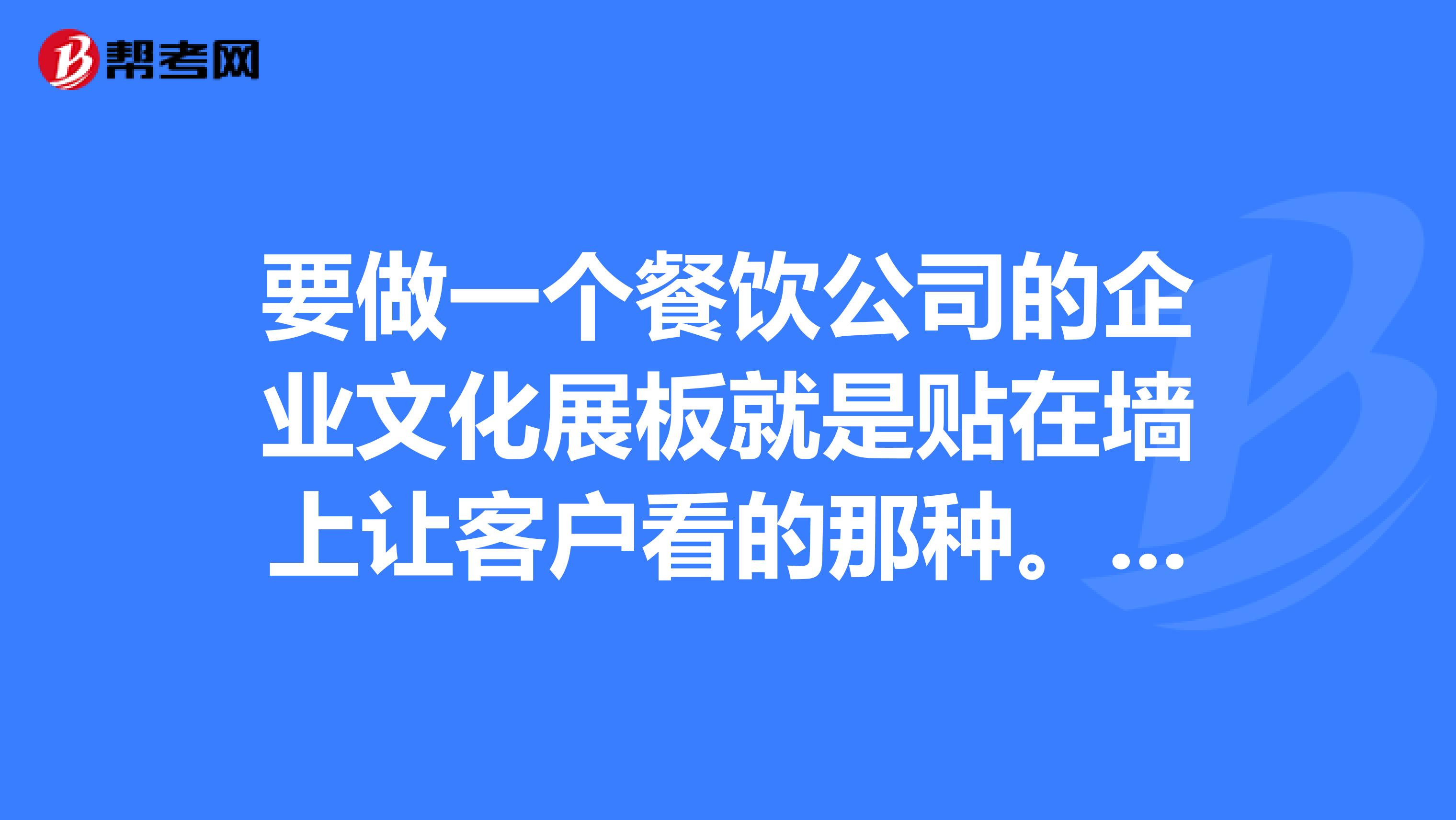要做一个餐饮公司的企业文化展板就是贴在墙上让客户看的那种。内容什么的不知道怎么选择啊