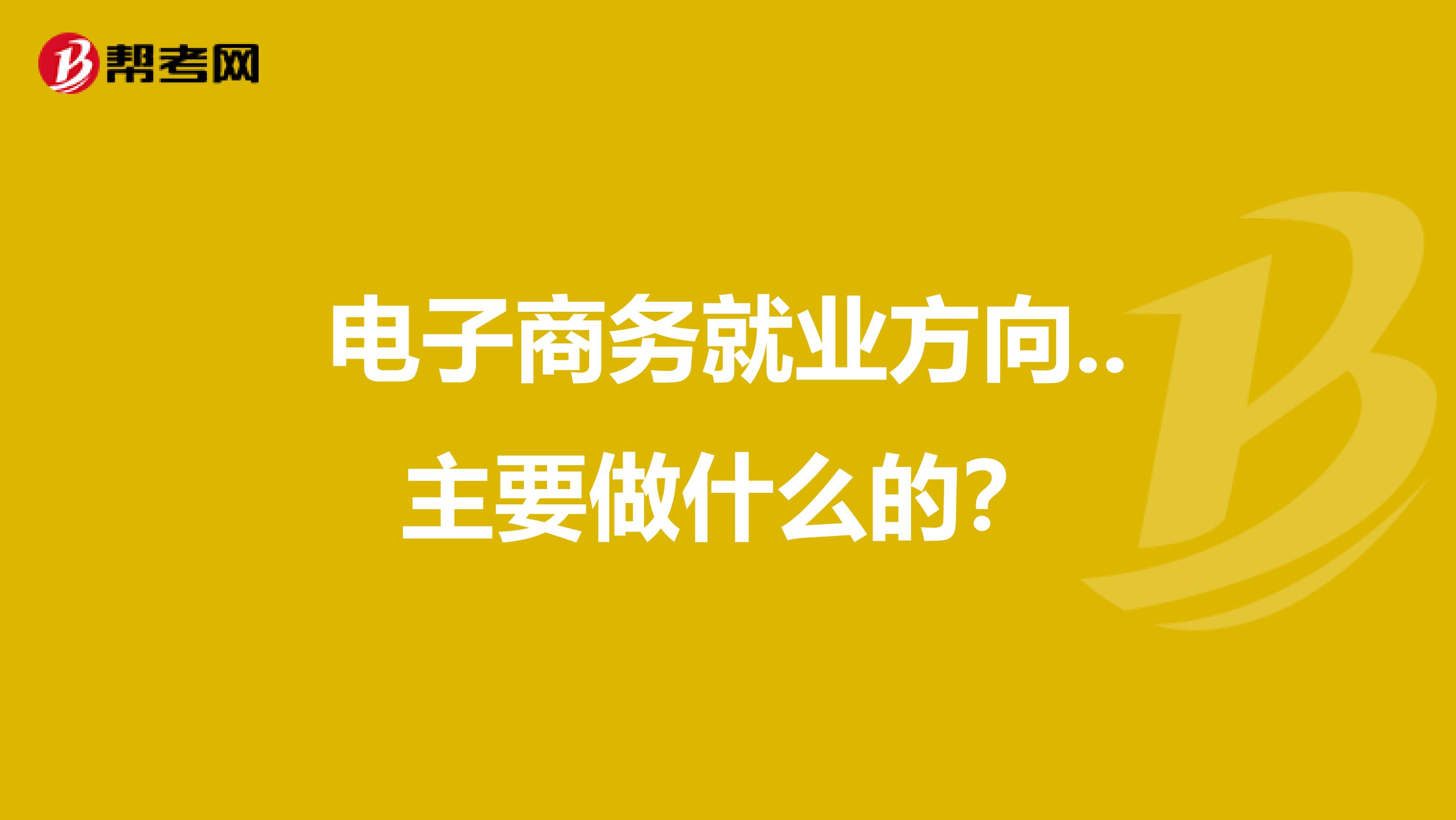 电子商务就业方向..主要做什么的?