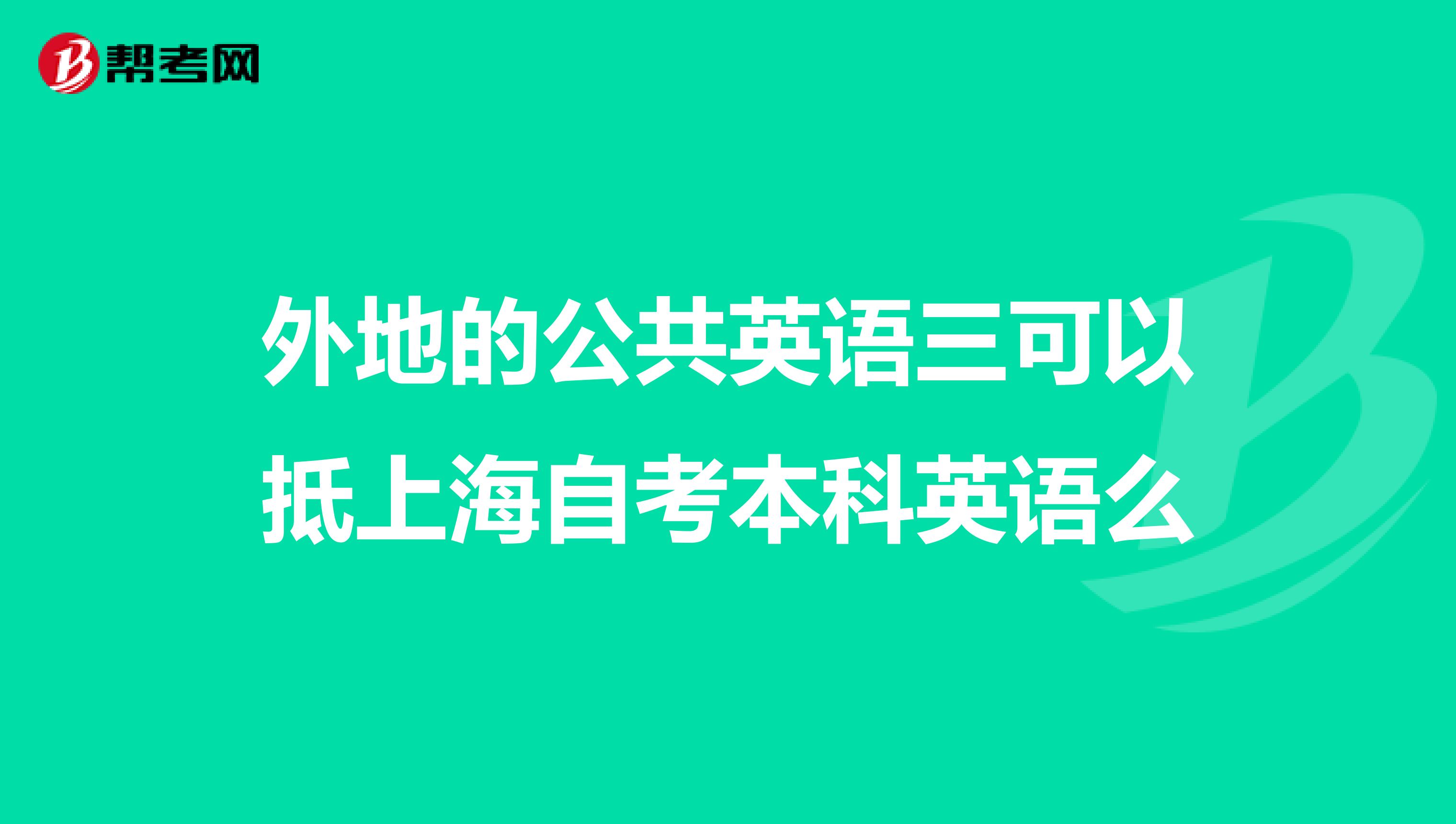 外地的公共英语三可以抵上海自考本科英语么