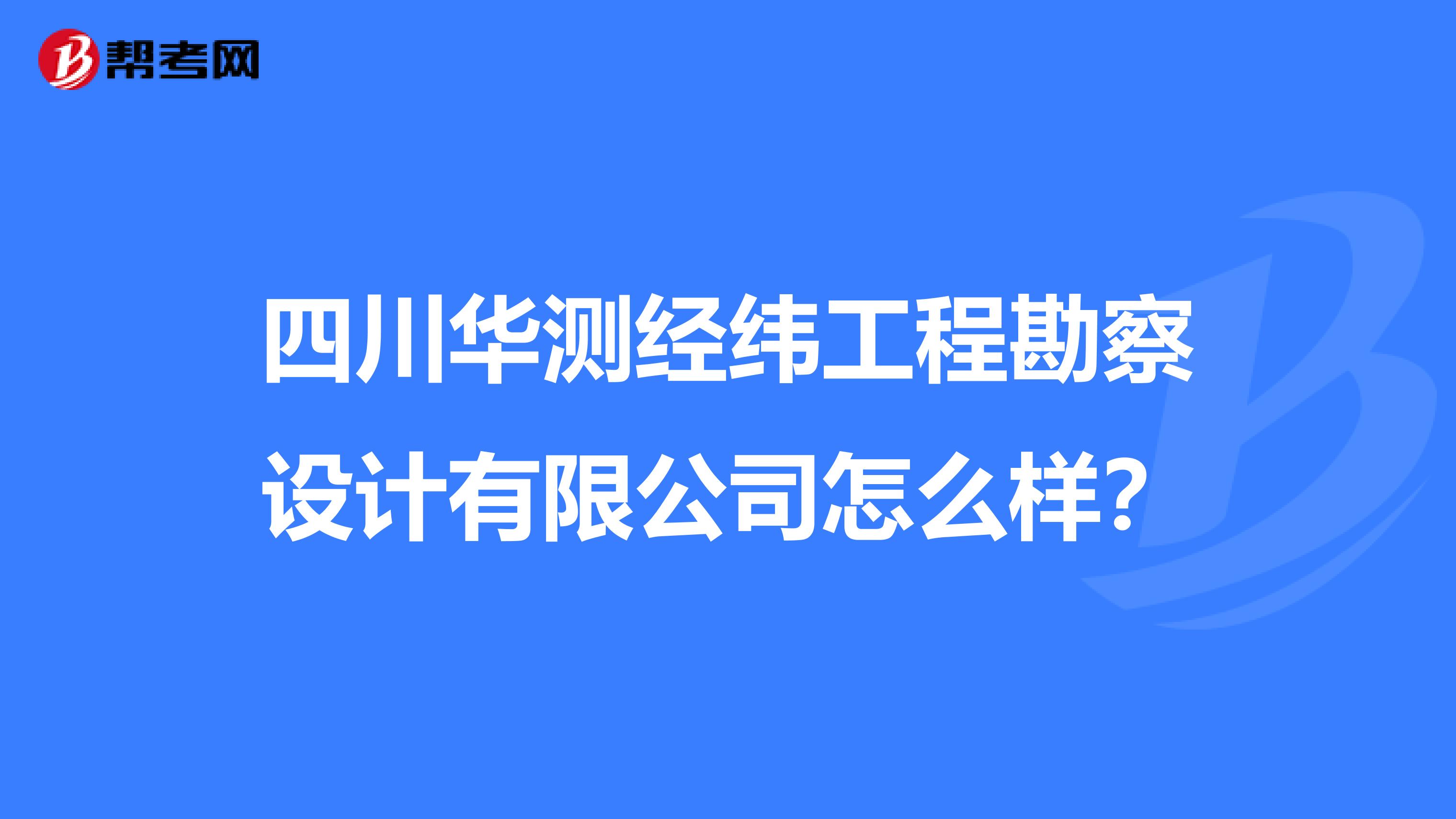 四川华测经纬工程勘察设计有限公司怎么样?
