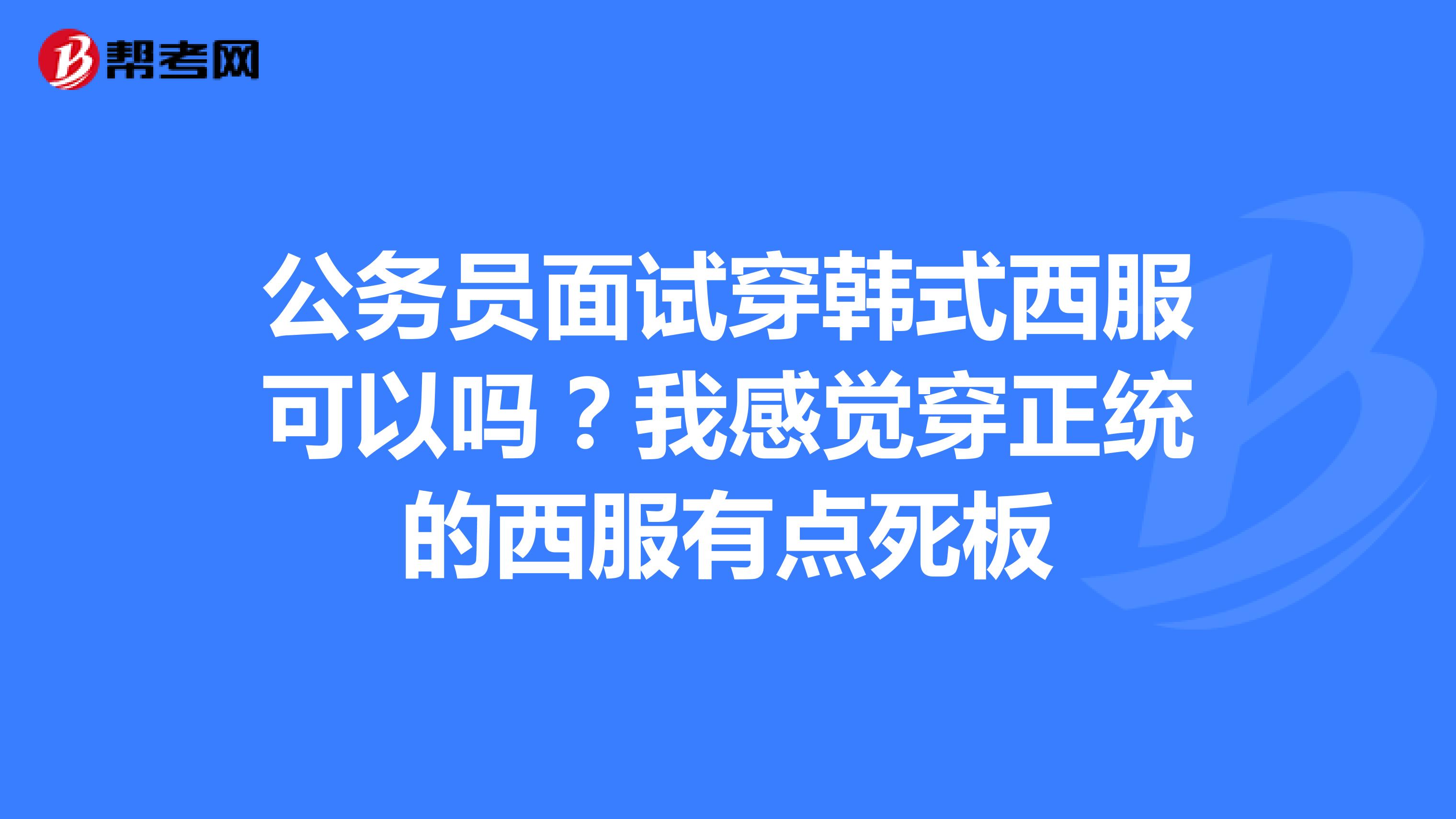 公务员面试穿韩式西服可以吗?我感觉穿正统的西服有点死板