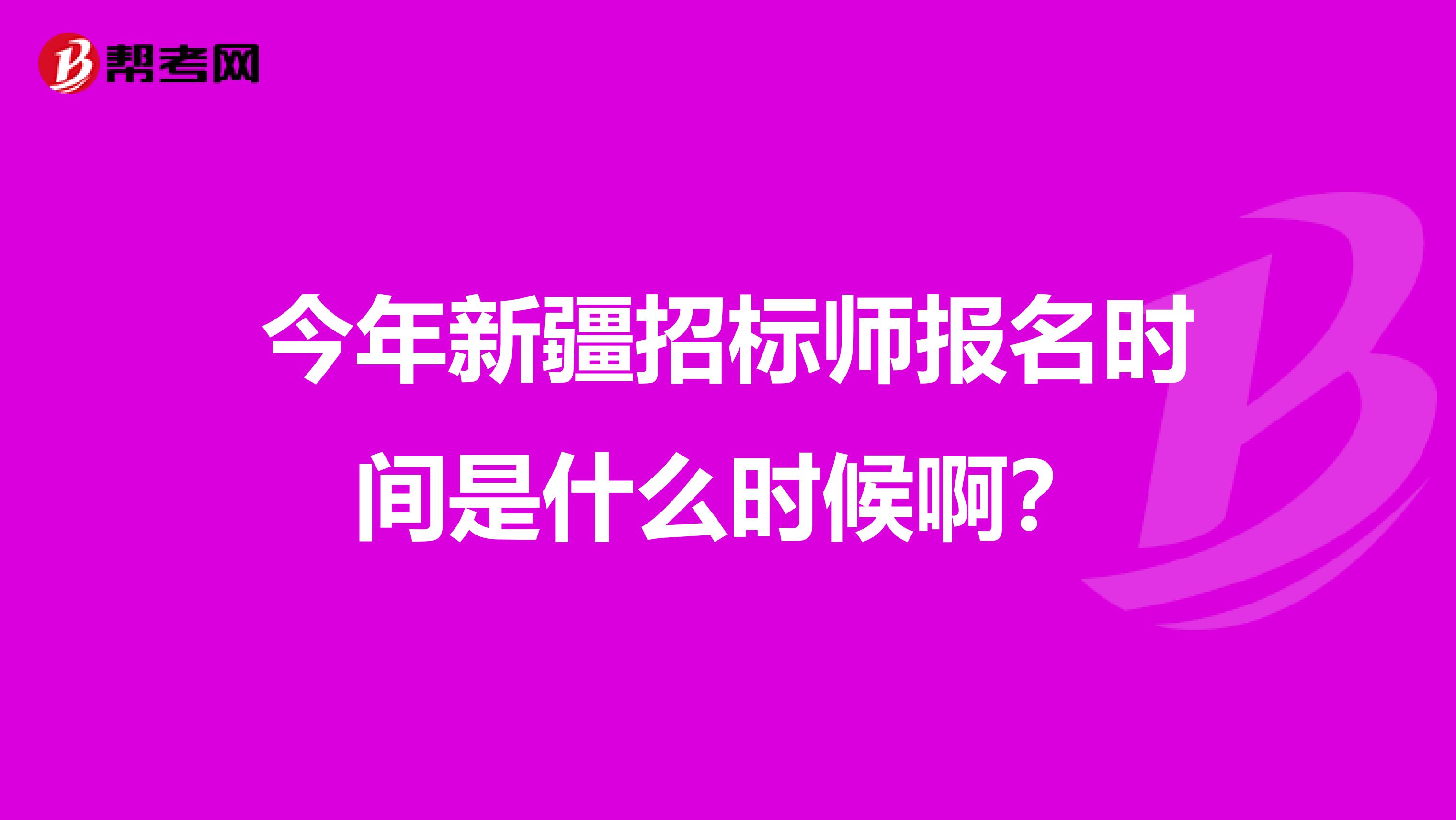 今年新疆招标师报名时间是什么时候啊？