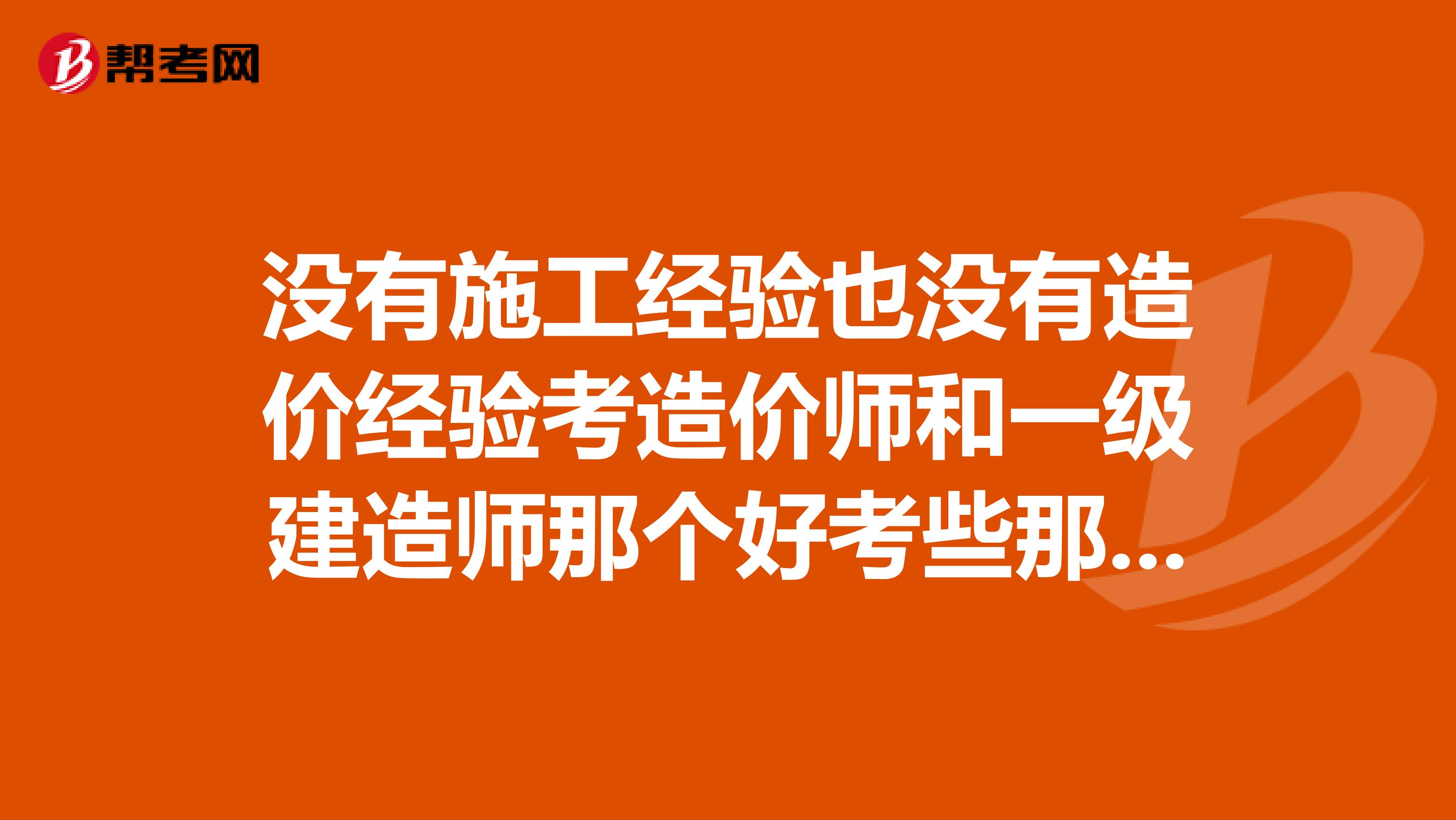 没有施工经验也没有造价经验考造价师和一级建造师那个好考些那个有前途用来兼职