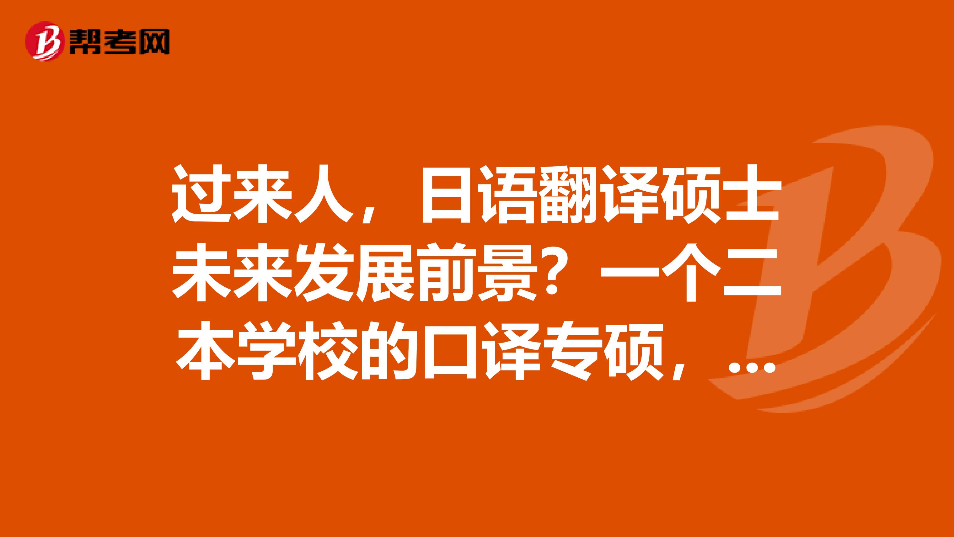 过来人，日语翻译硕士未来发展前景？一个二本学校的口译专硕，不知道读完以后能有什么发展？
