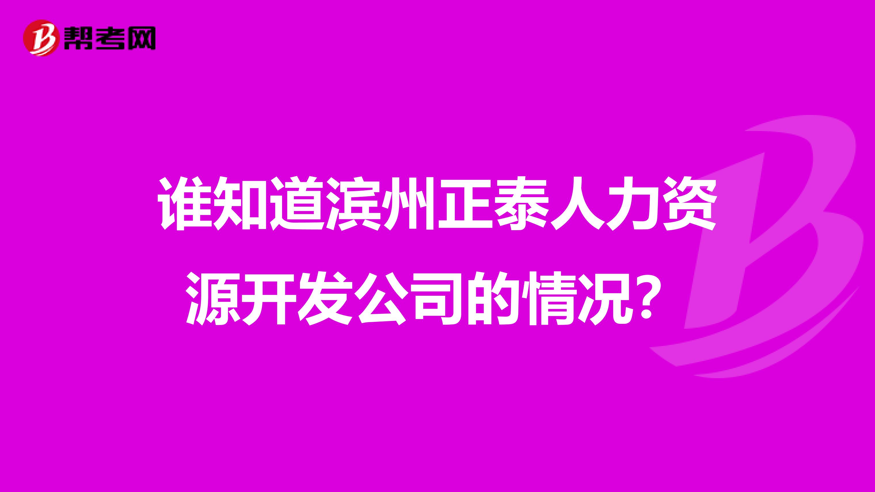 誰知道濱州正泰人力資源開發(fā)公司的情況?