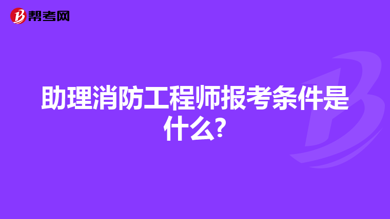 助理消防工程师报考条件是什么?