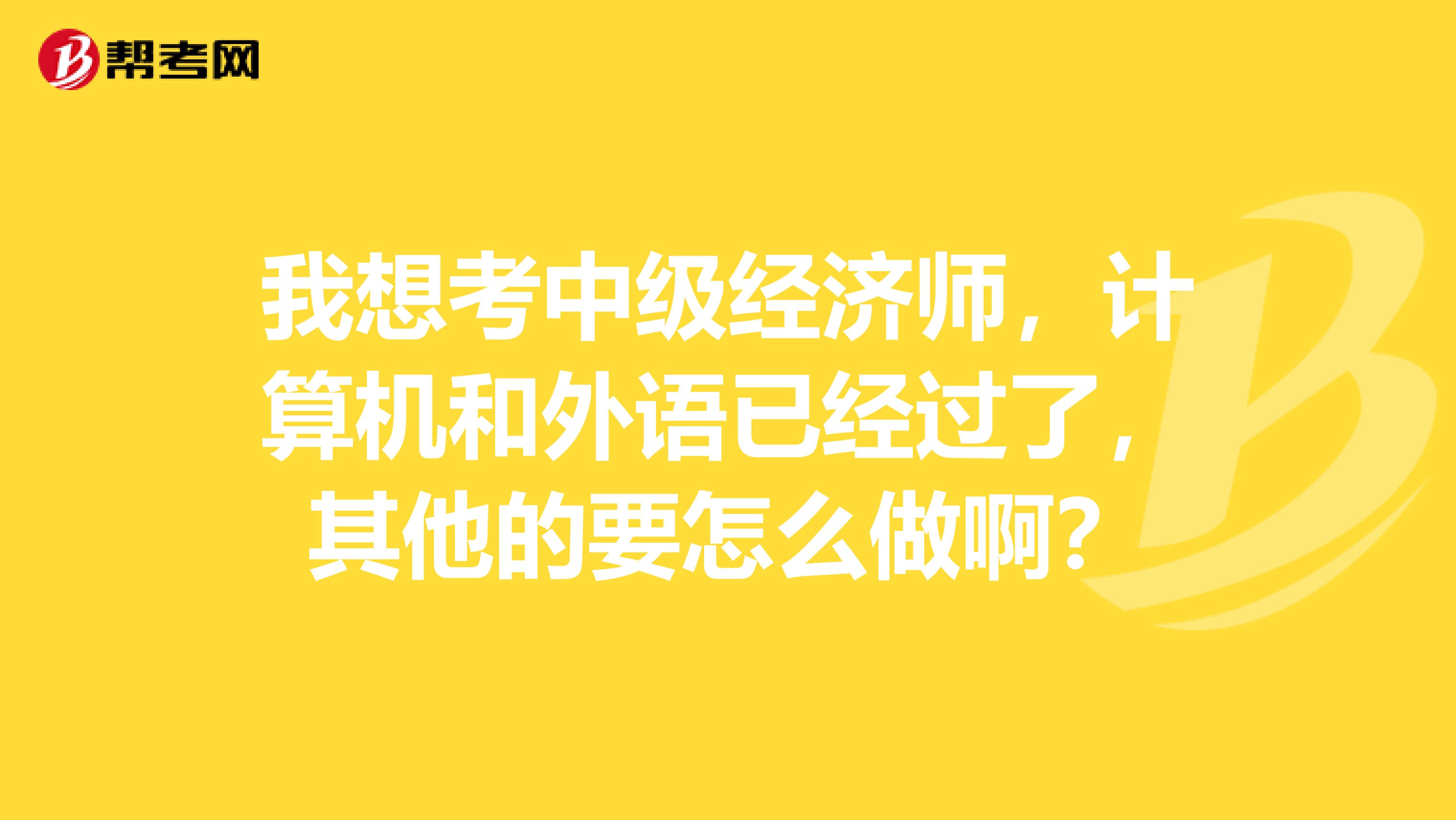 我想考中级经济师,计算机和外语已经过了,其他的要怎么做啊?