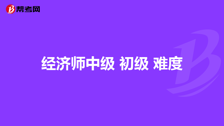 经济师中级 初级 难度