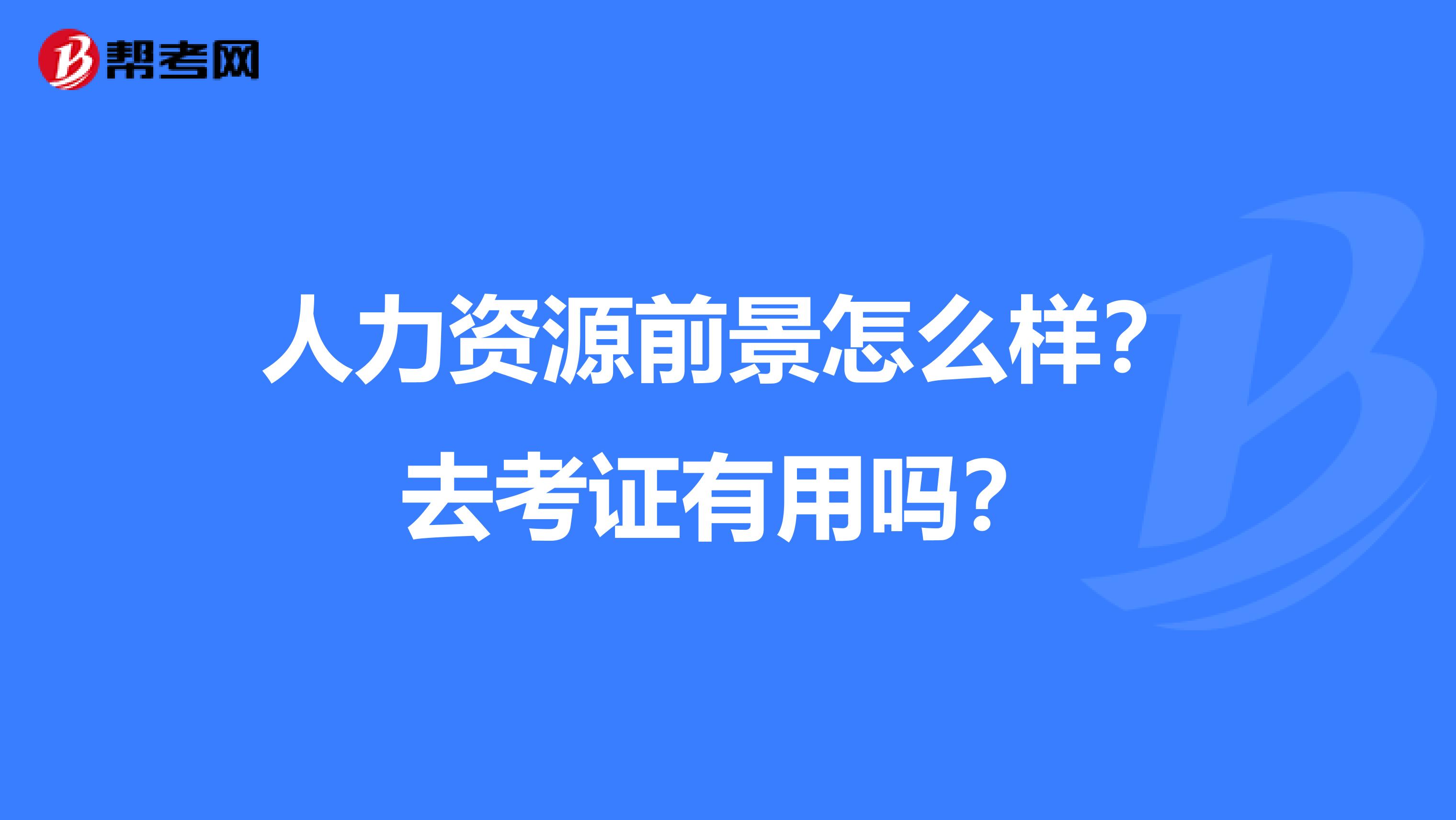 人力资源前景怎么样?去考证有用吗?