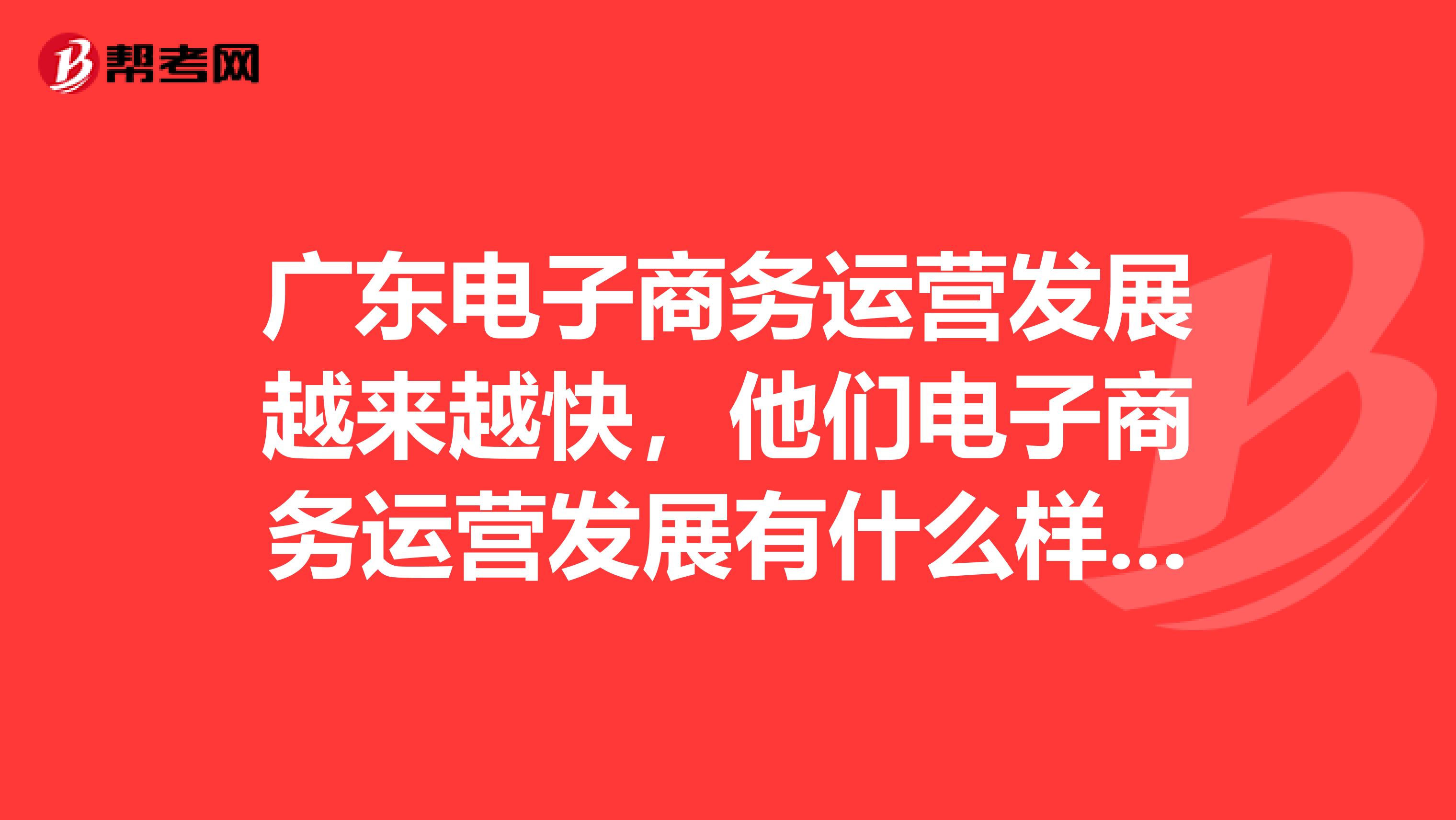 广东电子商务运营发展越来越快,他们电子商务运营发展有什么样的特点?