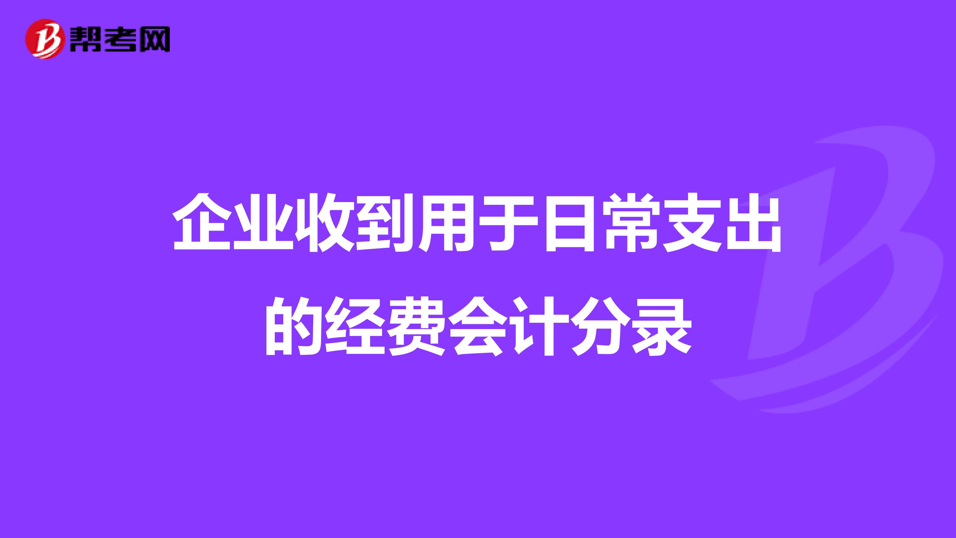 企业收到用于日常支出的经费会计分录