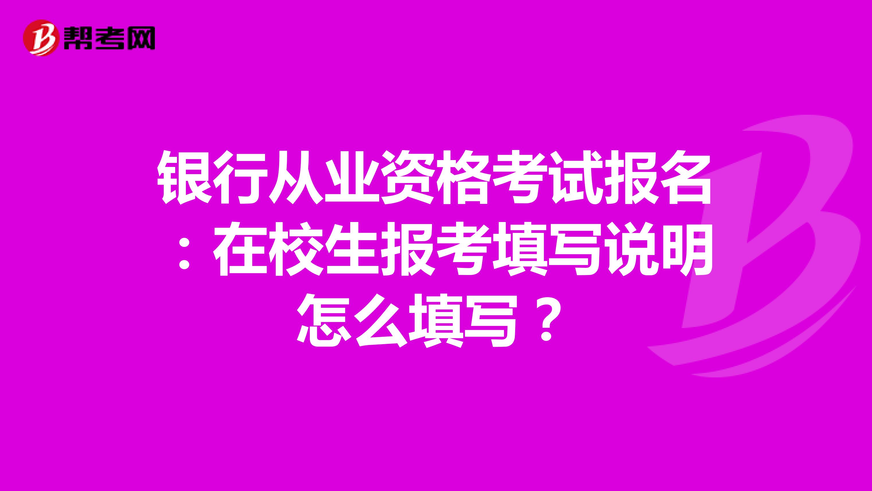 银行从业资格考试报名:在校生报考填写说明怎么填写?