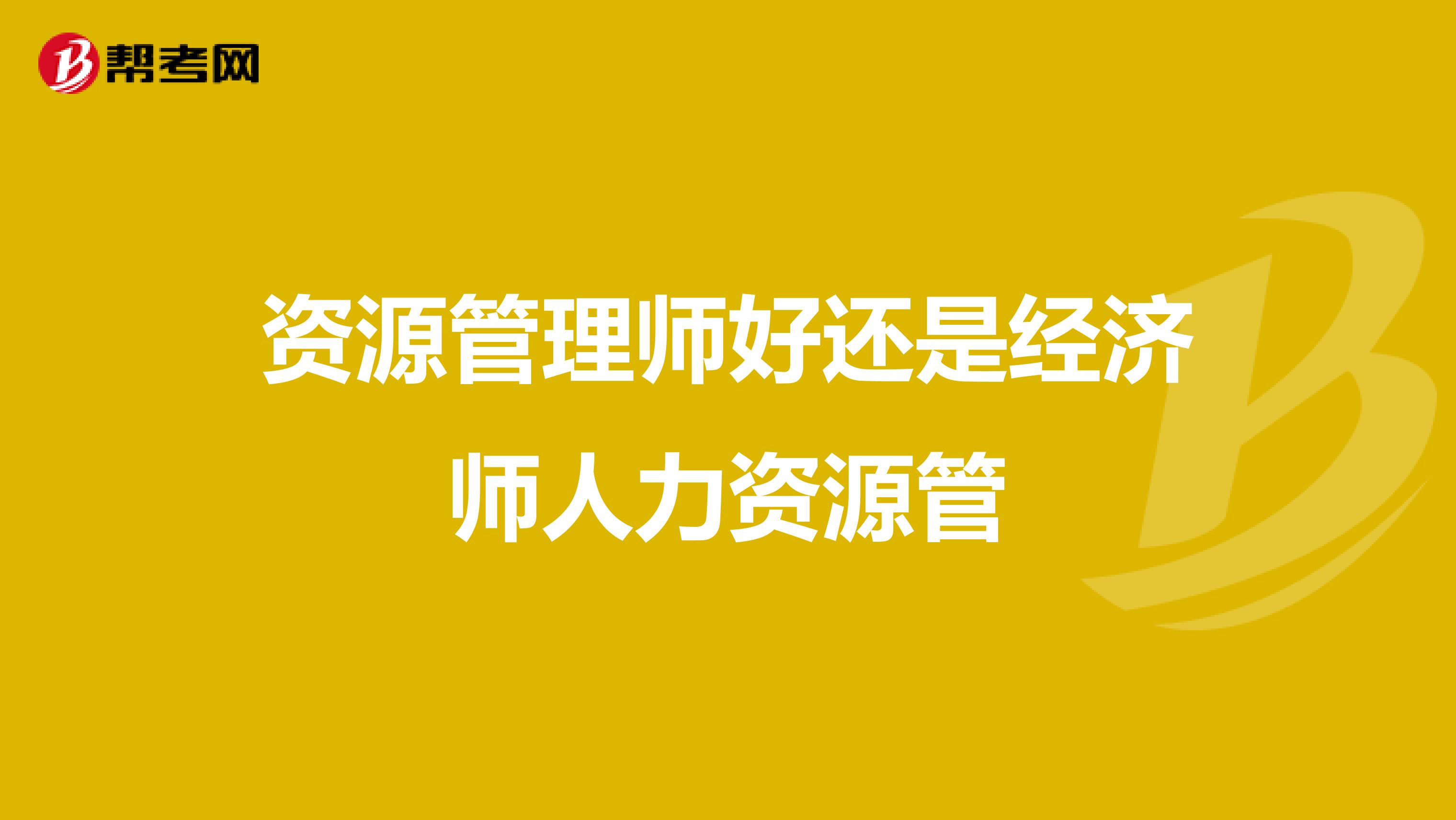 资源管理师好还是经济师人力资源管