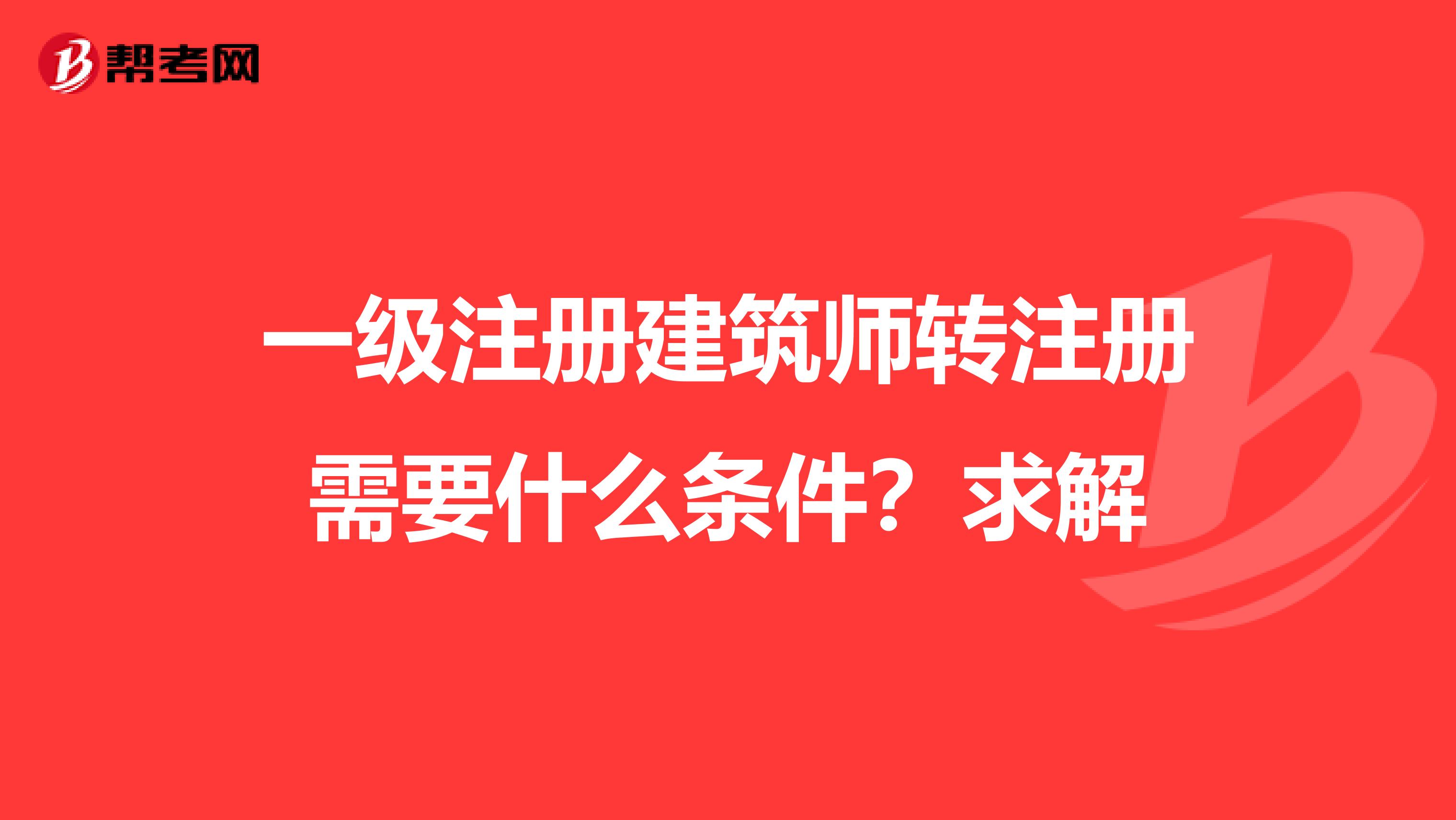 一級注冊建筑師轉注冊需要什么條件？求解