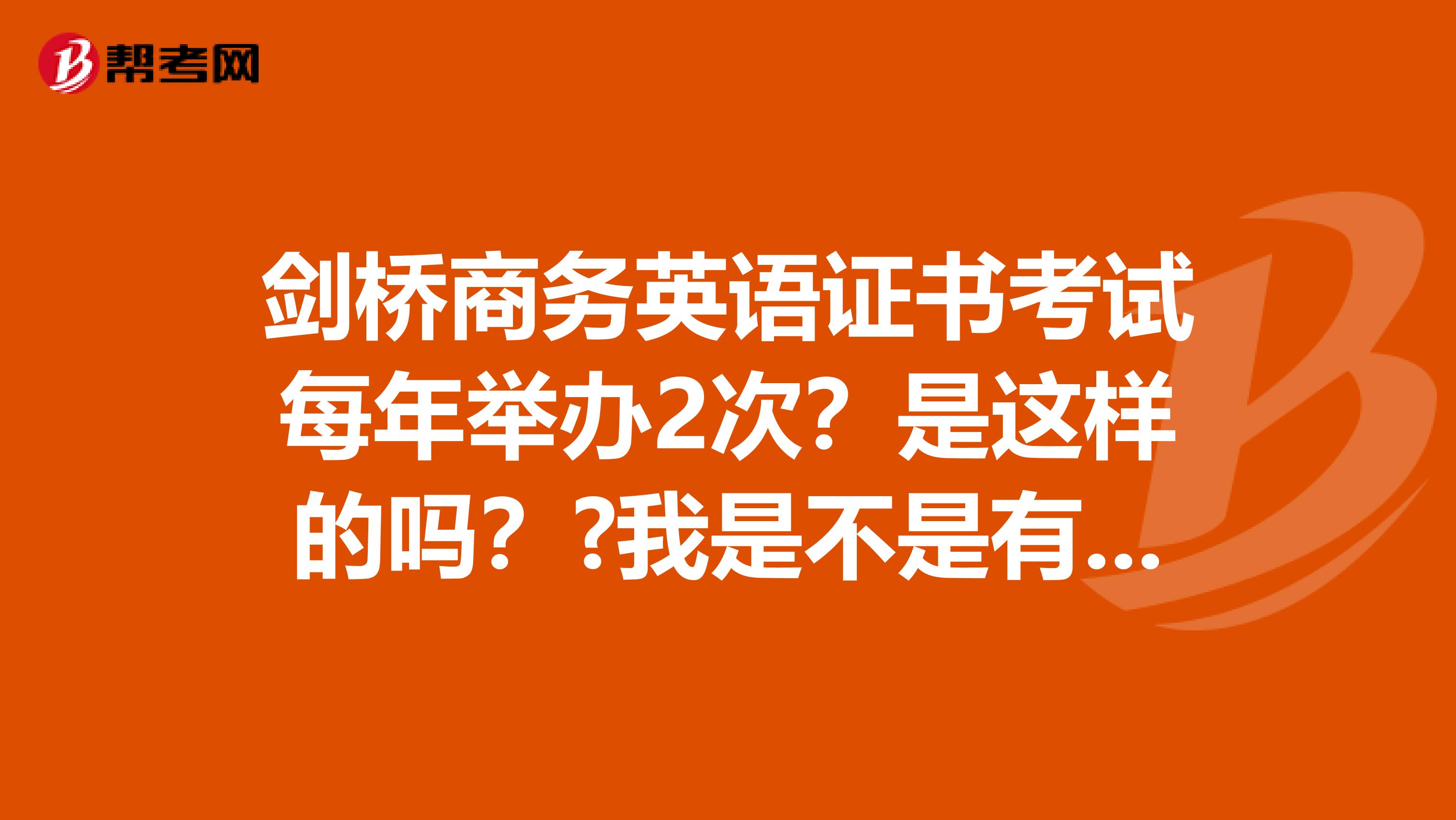 剑桥商务英语证书考试每年举办2次?是这样的吗??我是不是有两次机会呀!