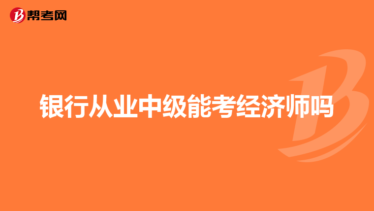 银行从业中级能考经济师吗