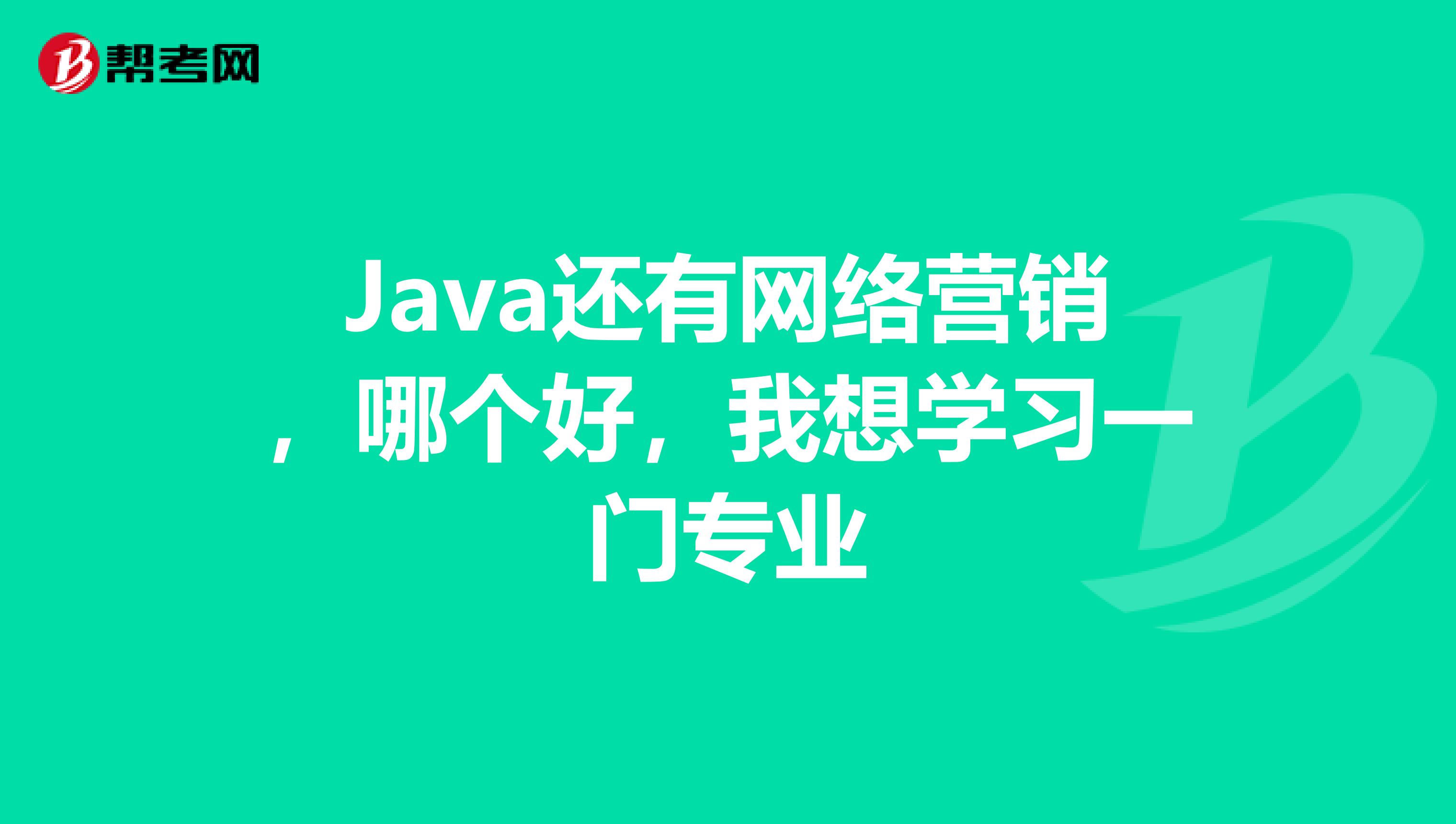 Java还有网络营销，哪个好，我想学习一门专业