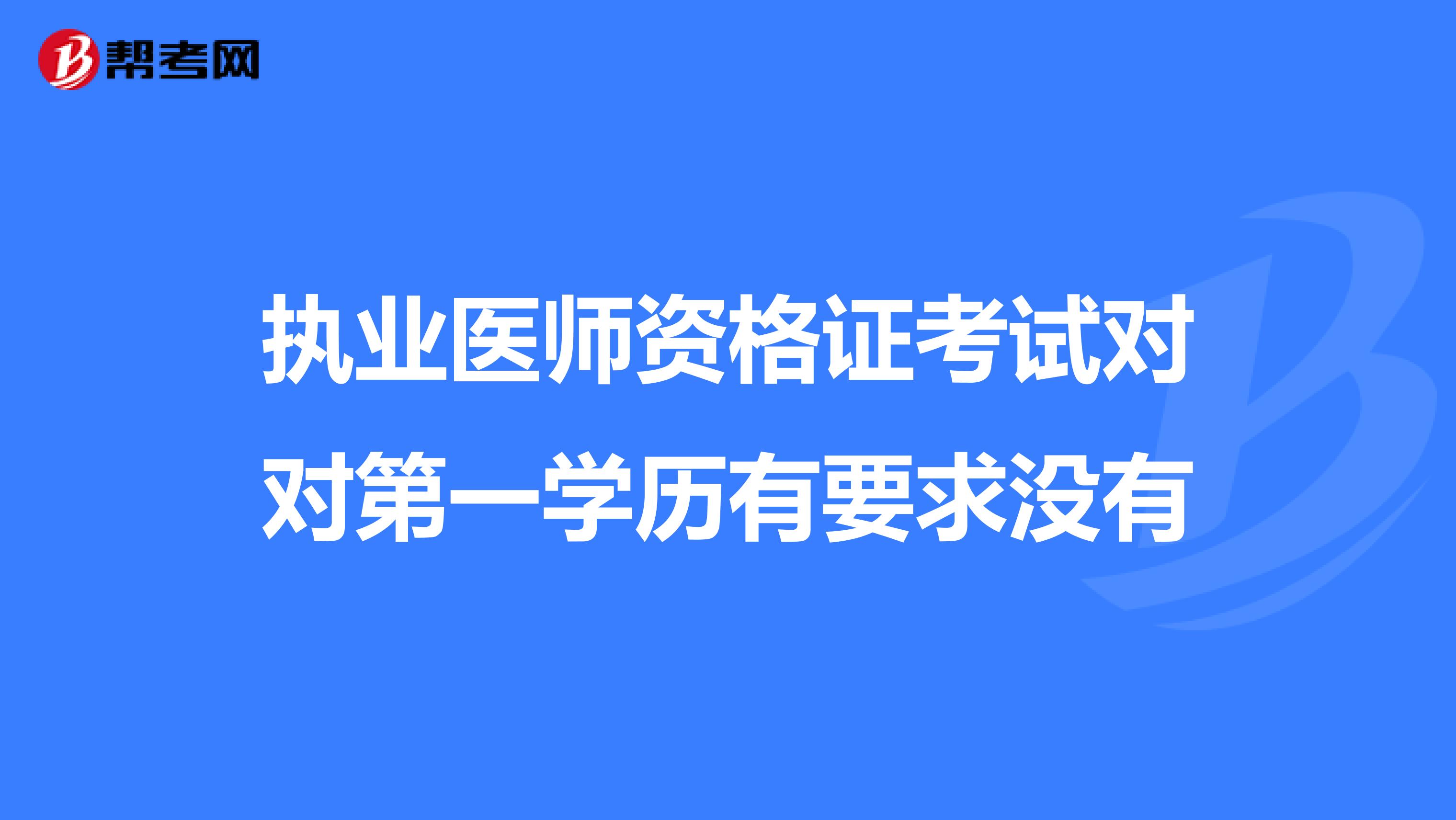 执业医师资格证考试对对第一学历有要求没有