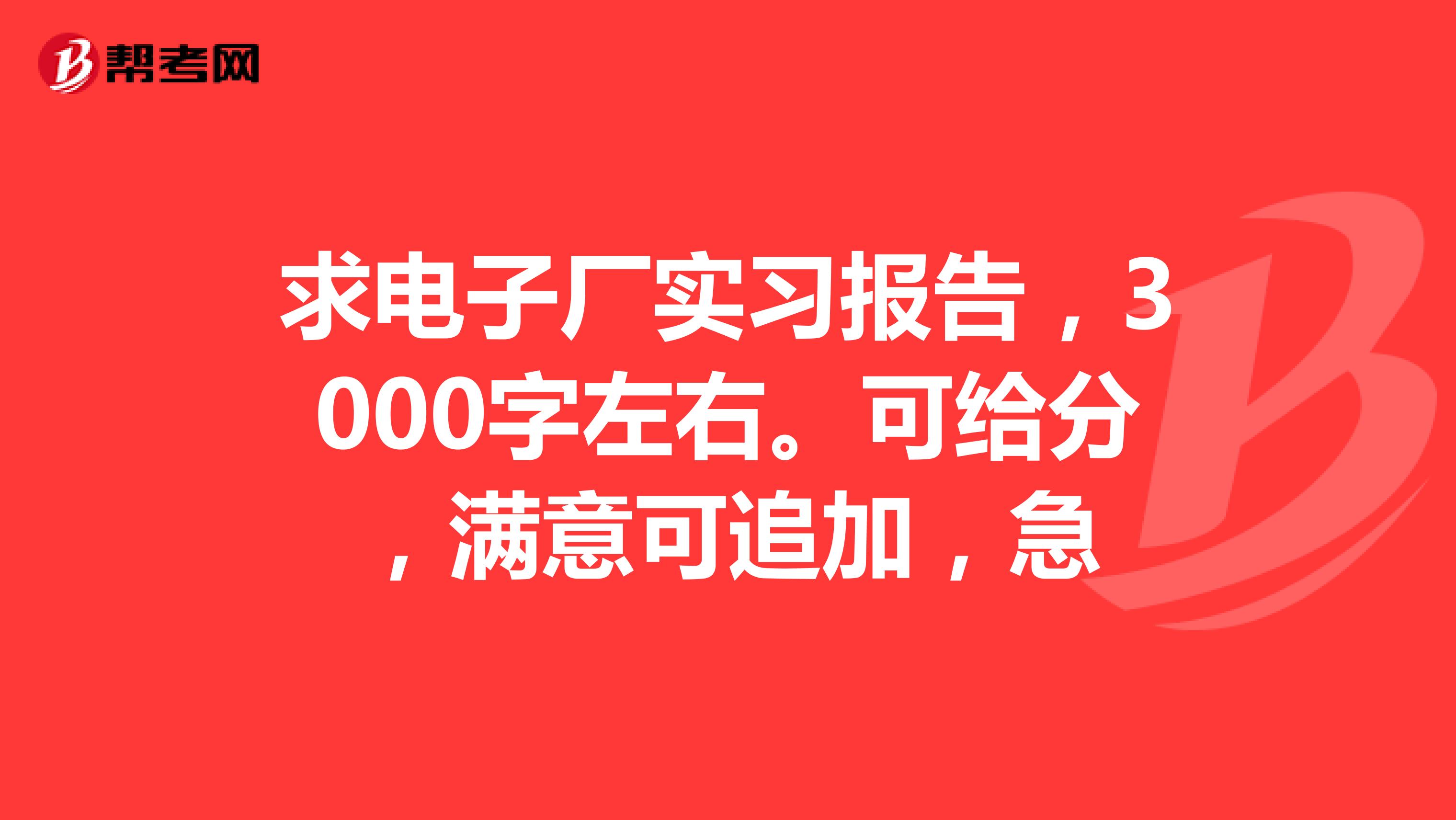 求电子厂实习报告，3000字左右。可给分，满意可追加，急