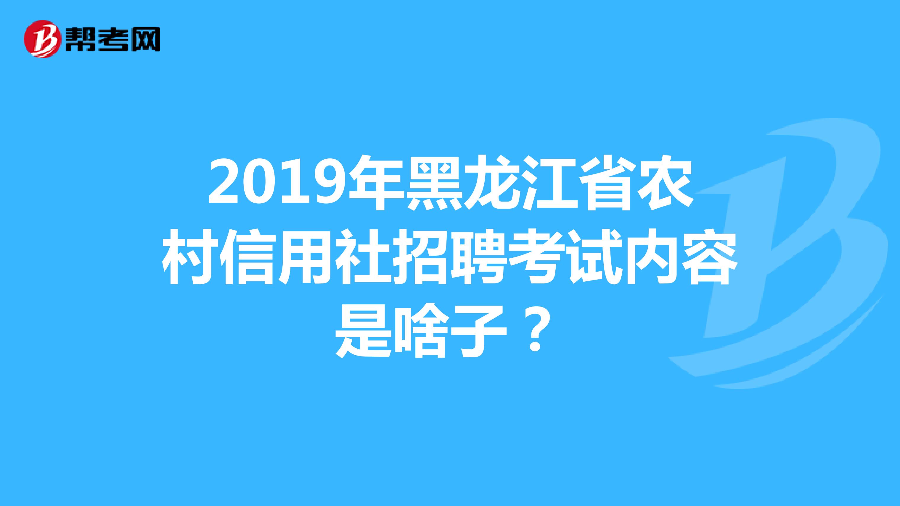 2019年黑龙江省农村信用社招聘考试内容是啥子?