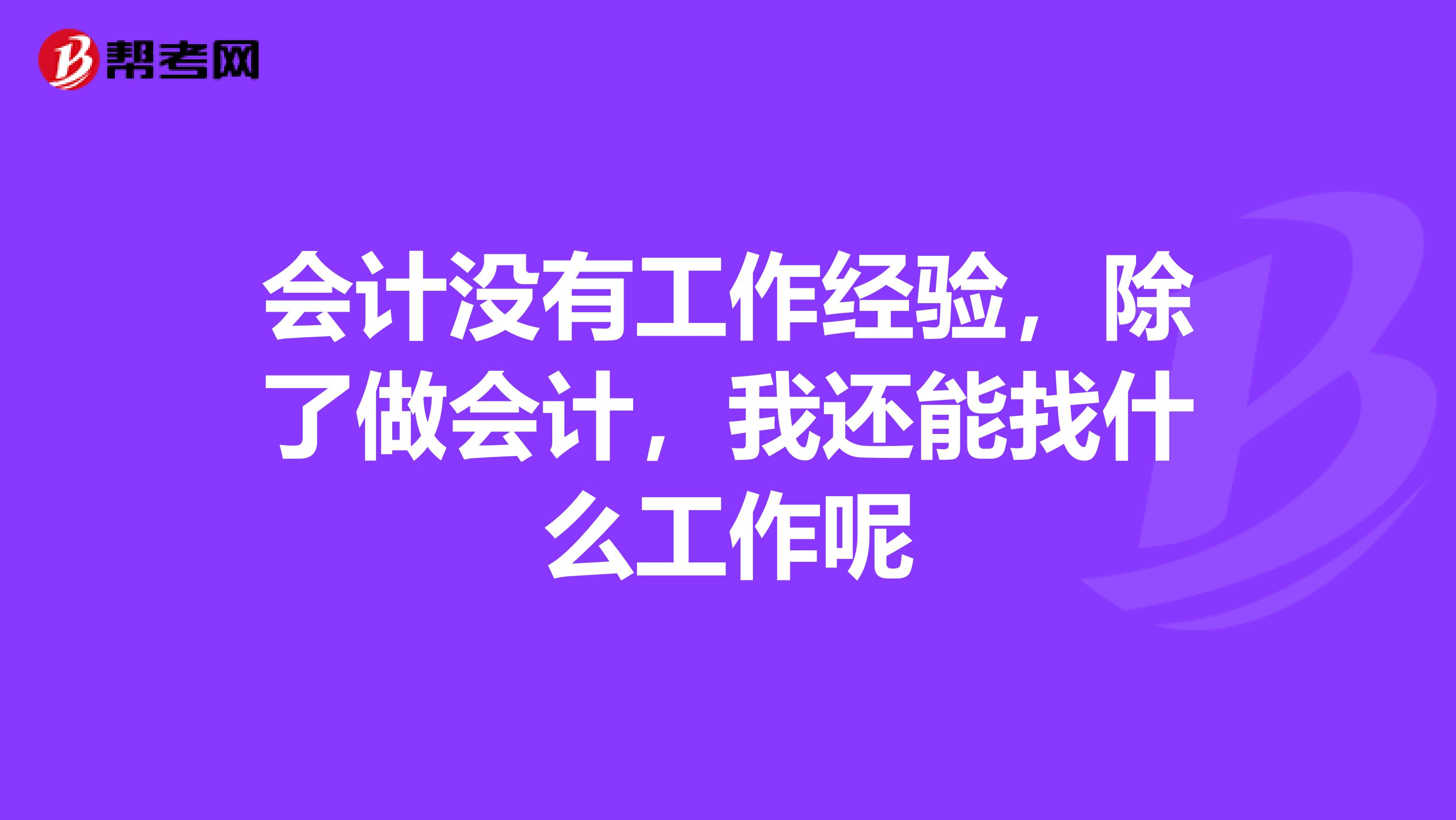 会计没有工作经验,除了做会计,我还能找什么工作呢