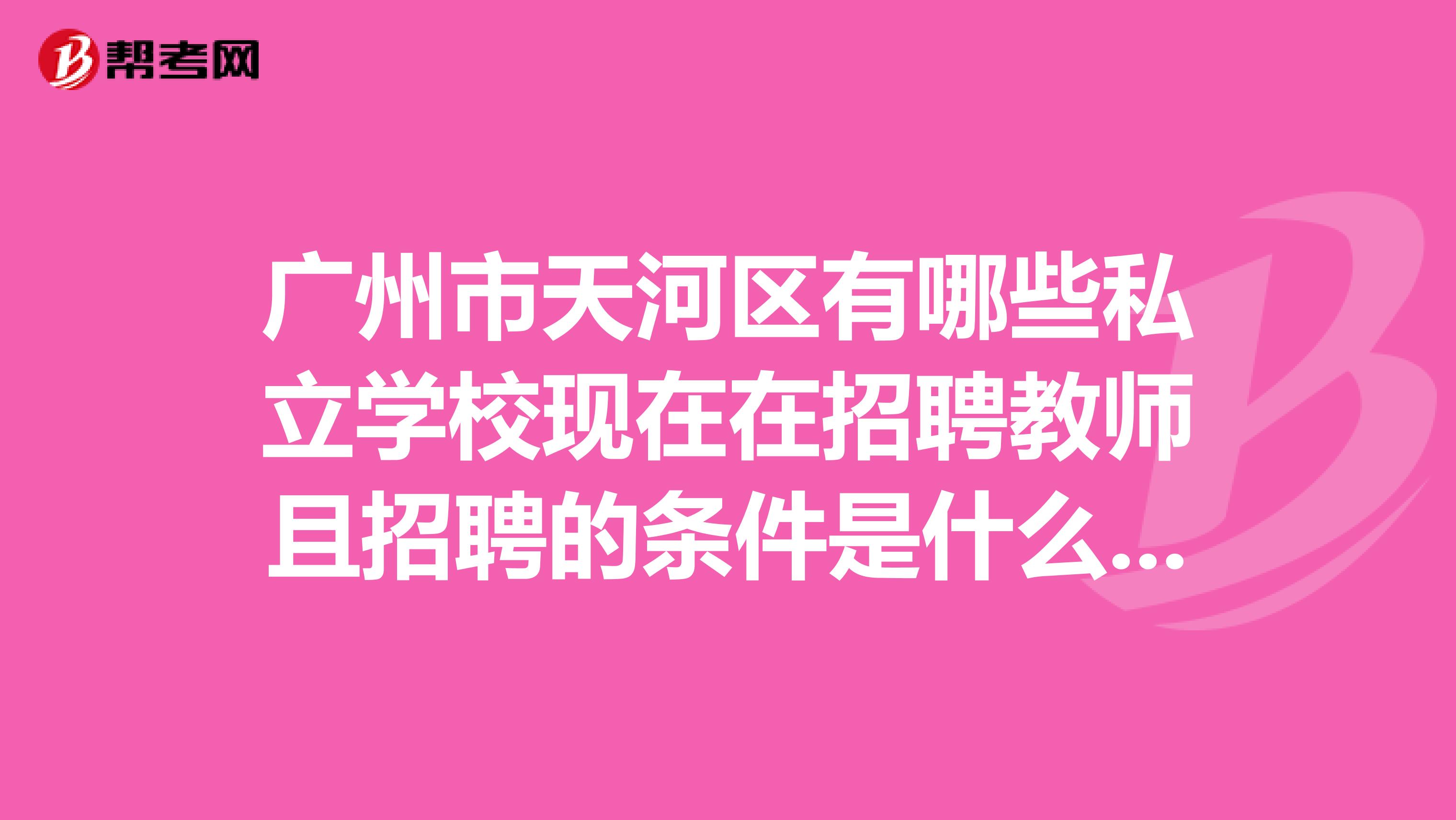 广州市天河区有哪些私立学校现在在招聘教师且招聘的条件是什么呀？